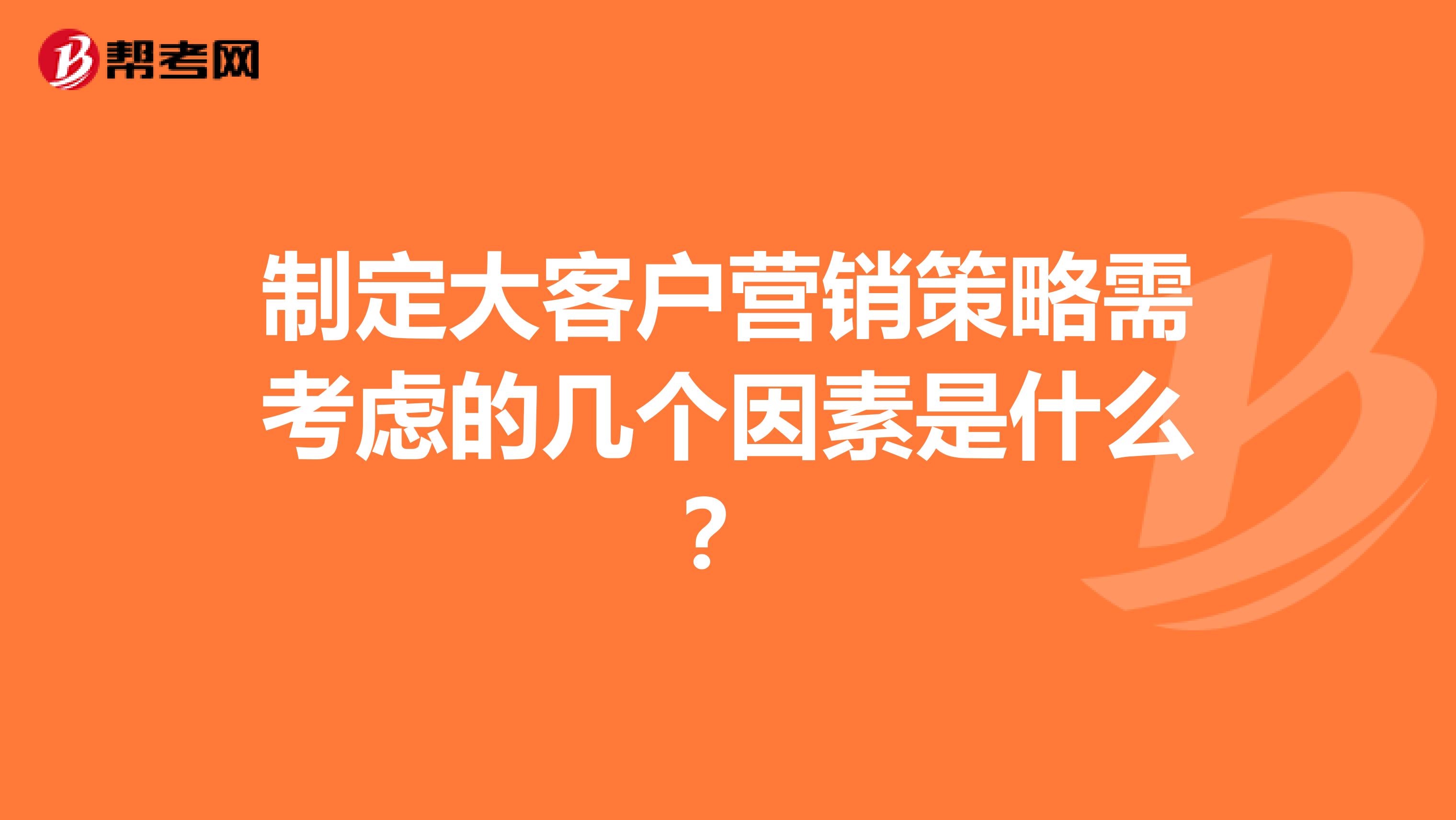 制定大客户营销策略需考虑的几个因素是什么？