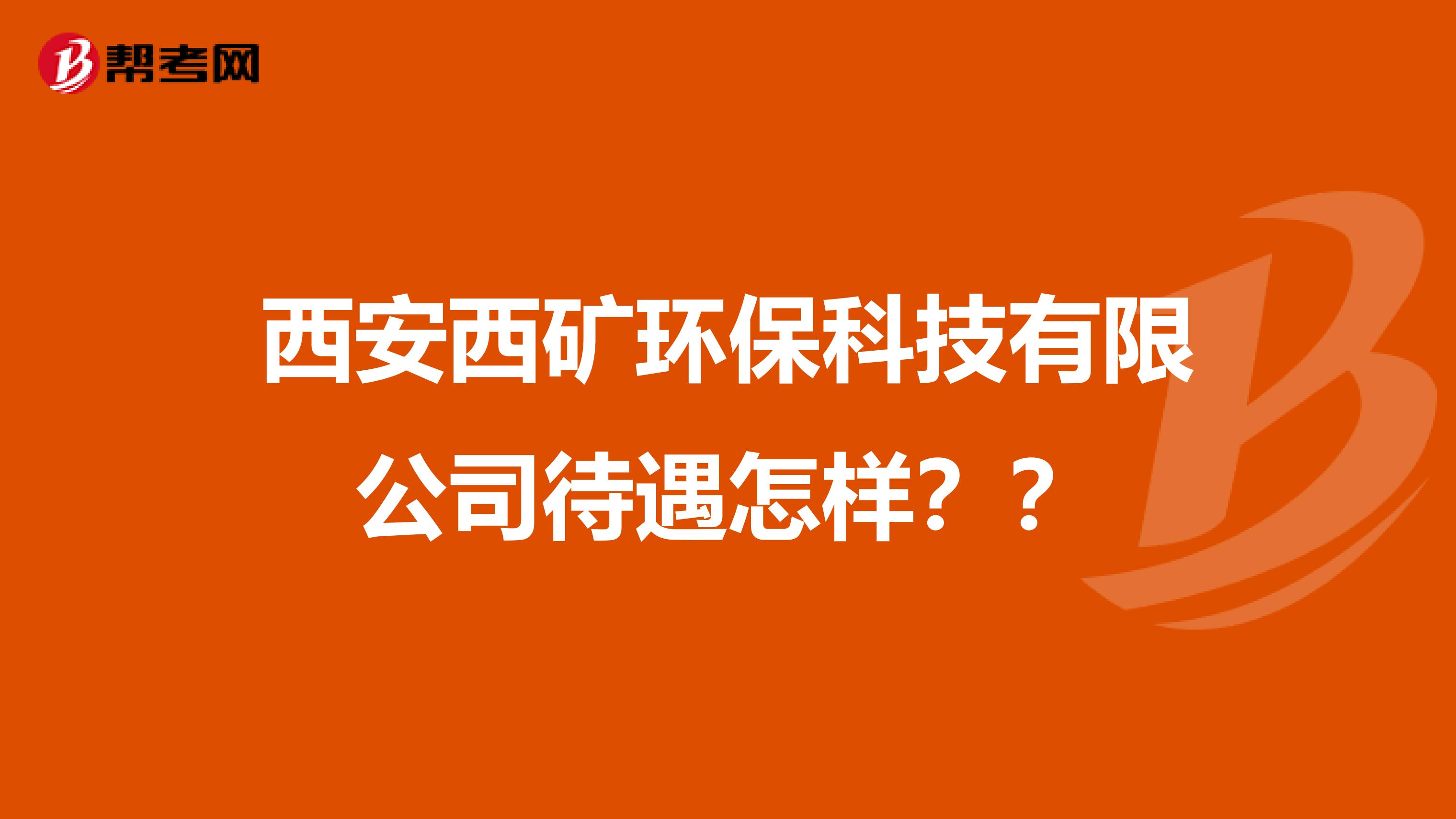 西安西礦環(huán)保科技有限公司待遇怎樣？？