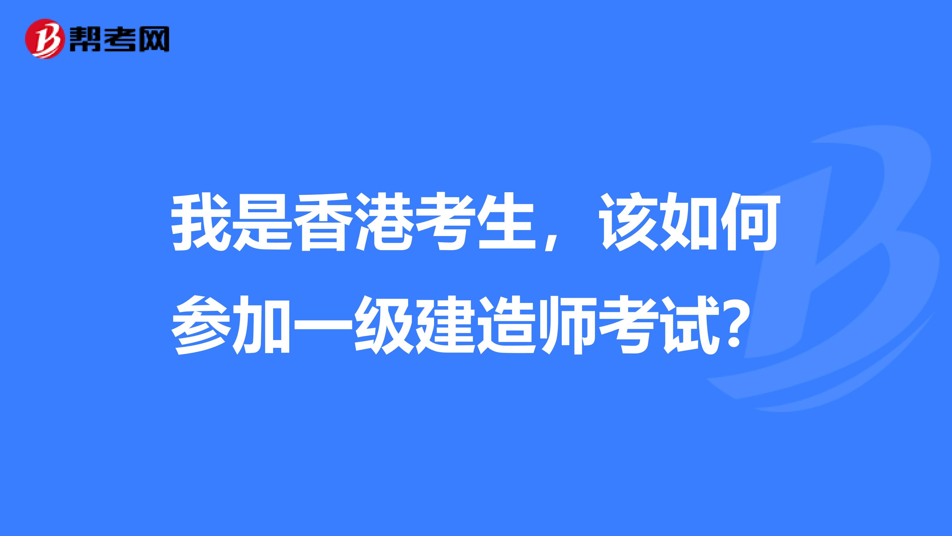 我是香港考生,该如何参加一级建造师考试?