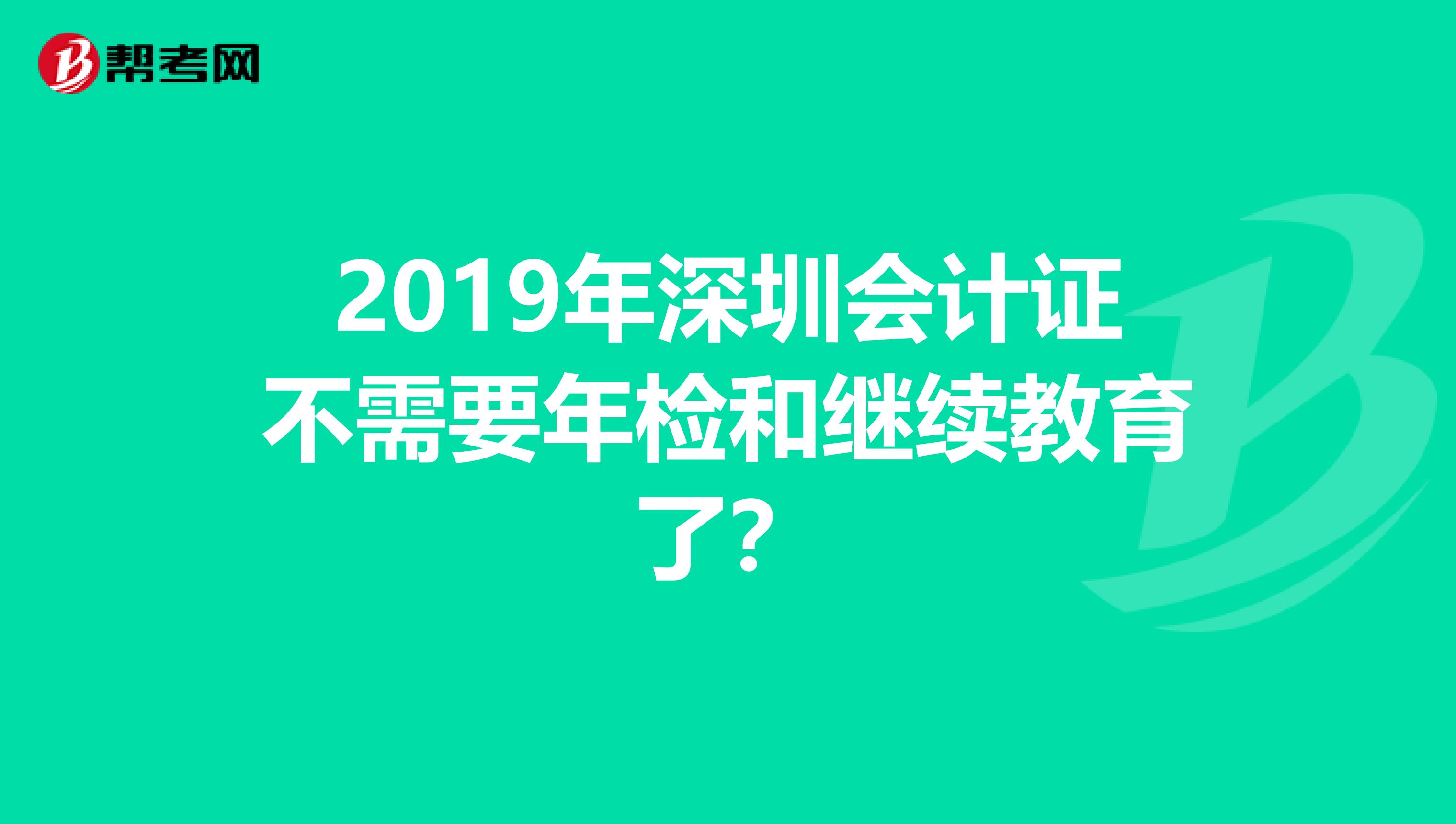 2019年深圳会计证不需要年检和继续教育了?