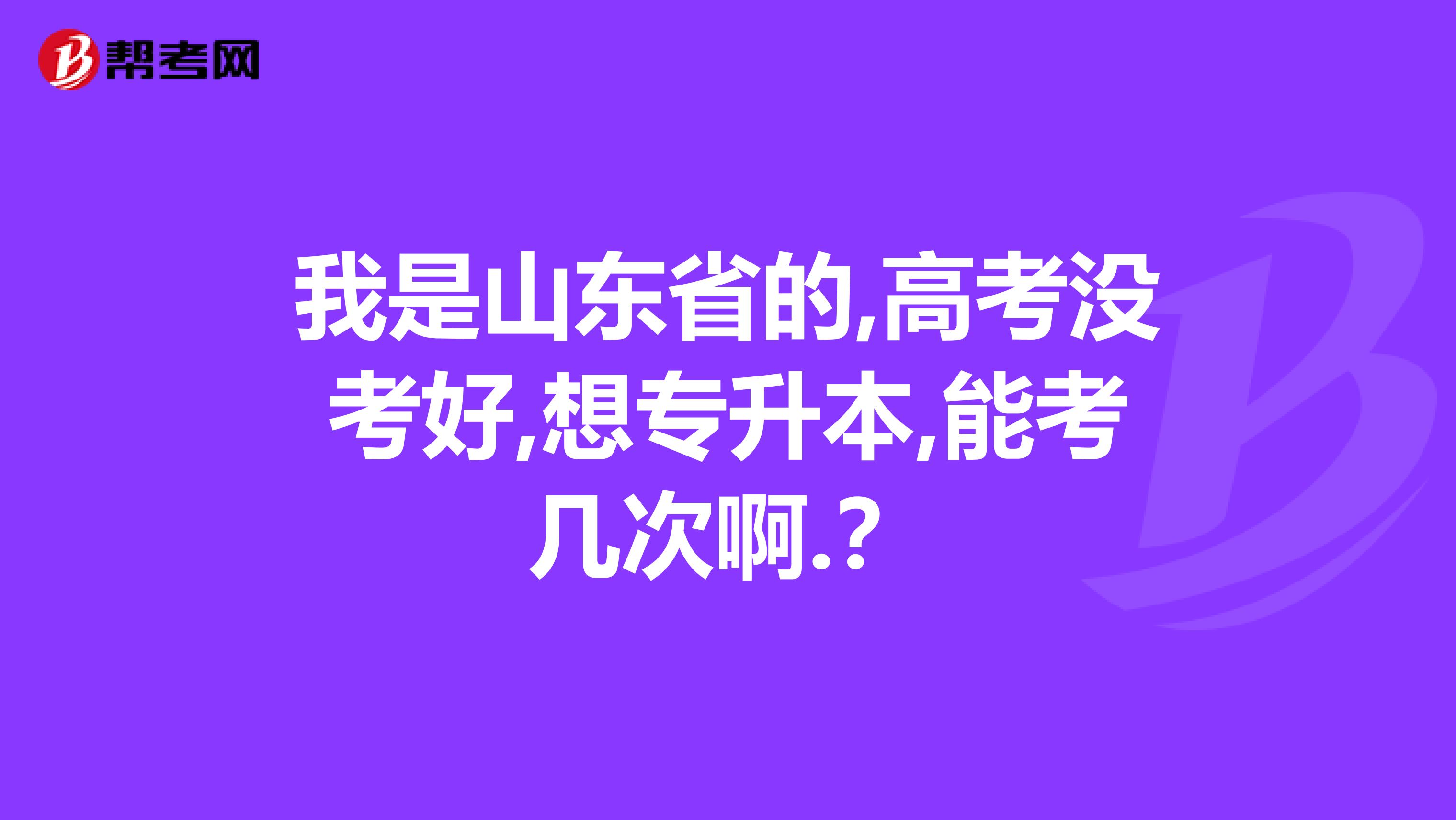 我是山东省的,高考没考好,想专升本,能考几次啊.？