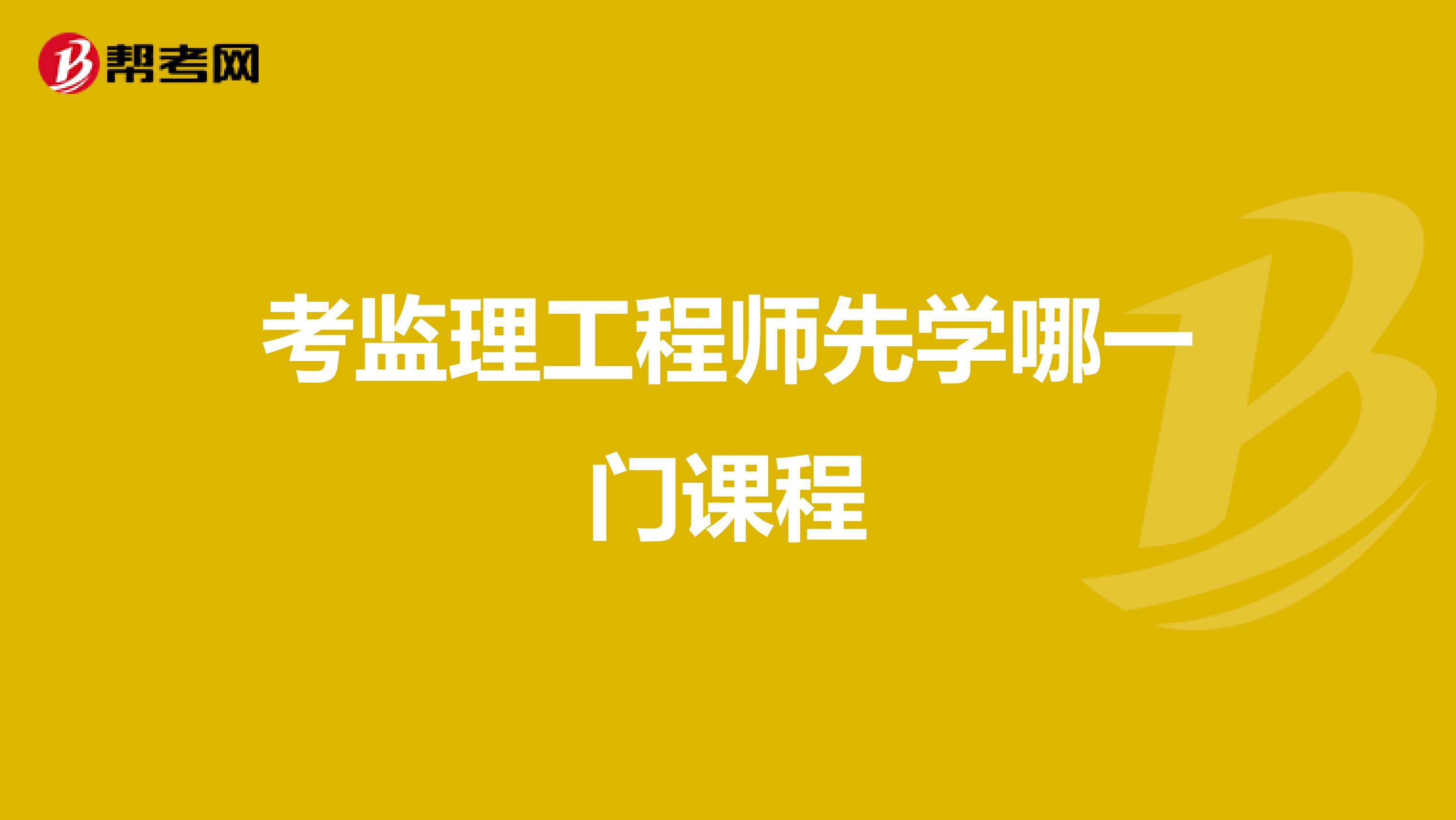 考监理工程师先学哪一门课程