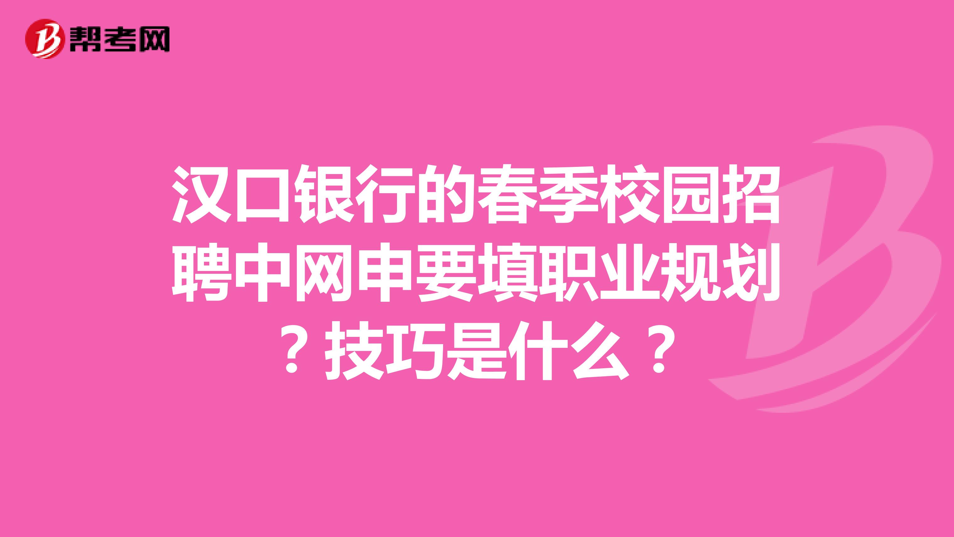 汉口银行的春季校园招聘中网申要填职业规划？技巧是什么？