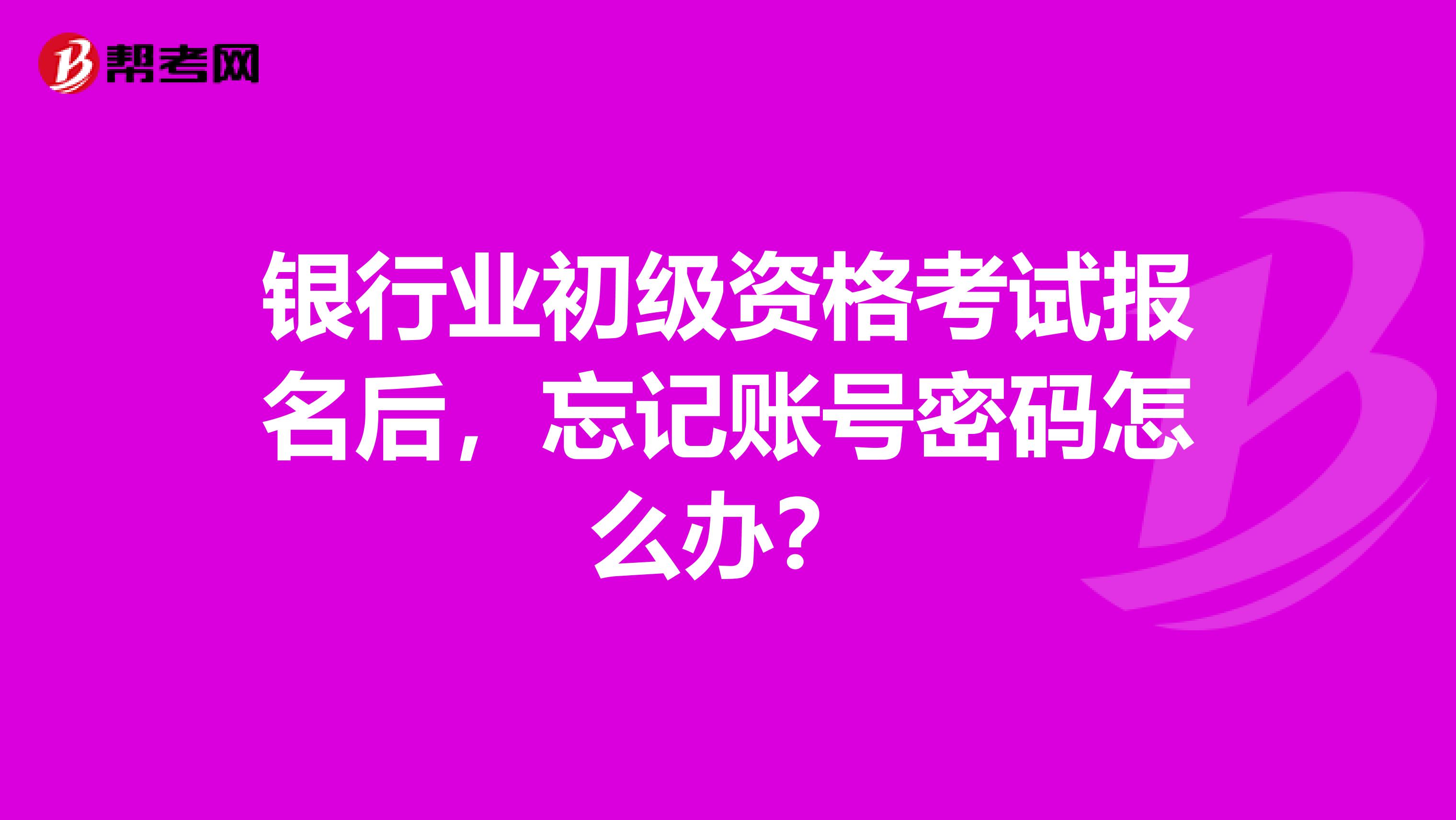 银行业初级资格考试报名后，忘记账号密码怎么办？