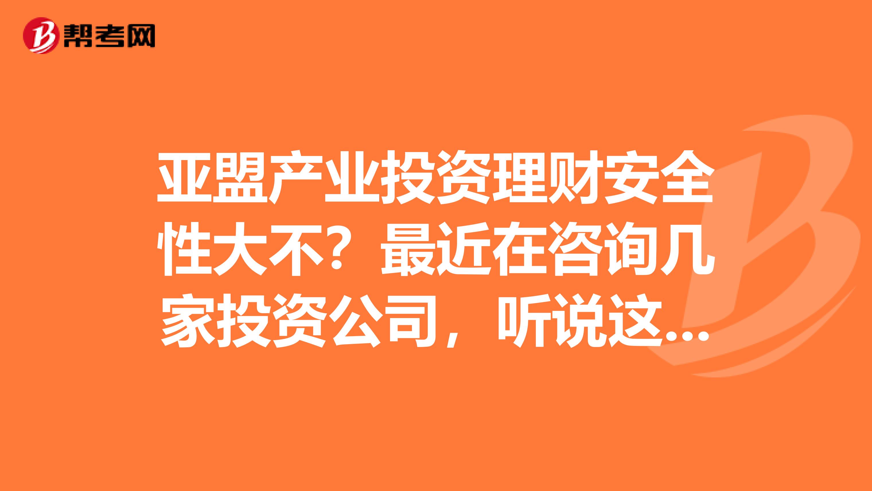 亚盟产业投资理财安全性大不？最近在咨询几家投资公司，听说这家公司在重庆做的比较好？