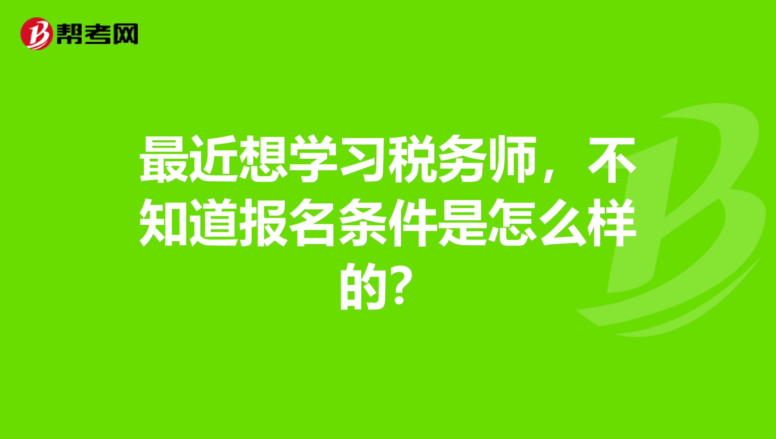 最近想学习税务师,不知道报名条件是怎么样的?