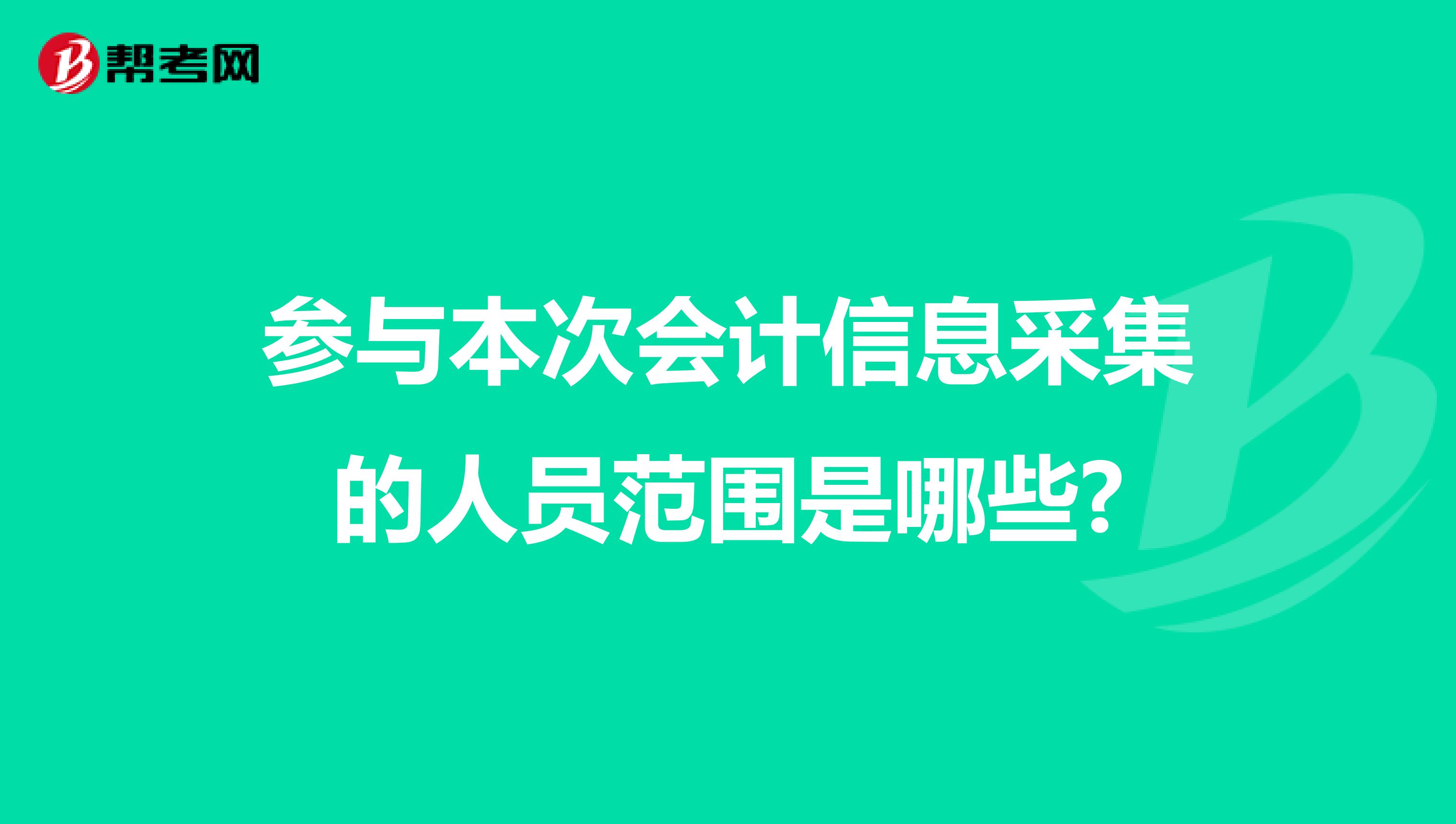 参与本次会计信息采集的人员范围是哪些?