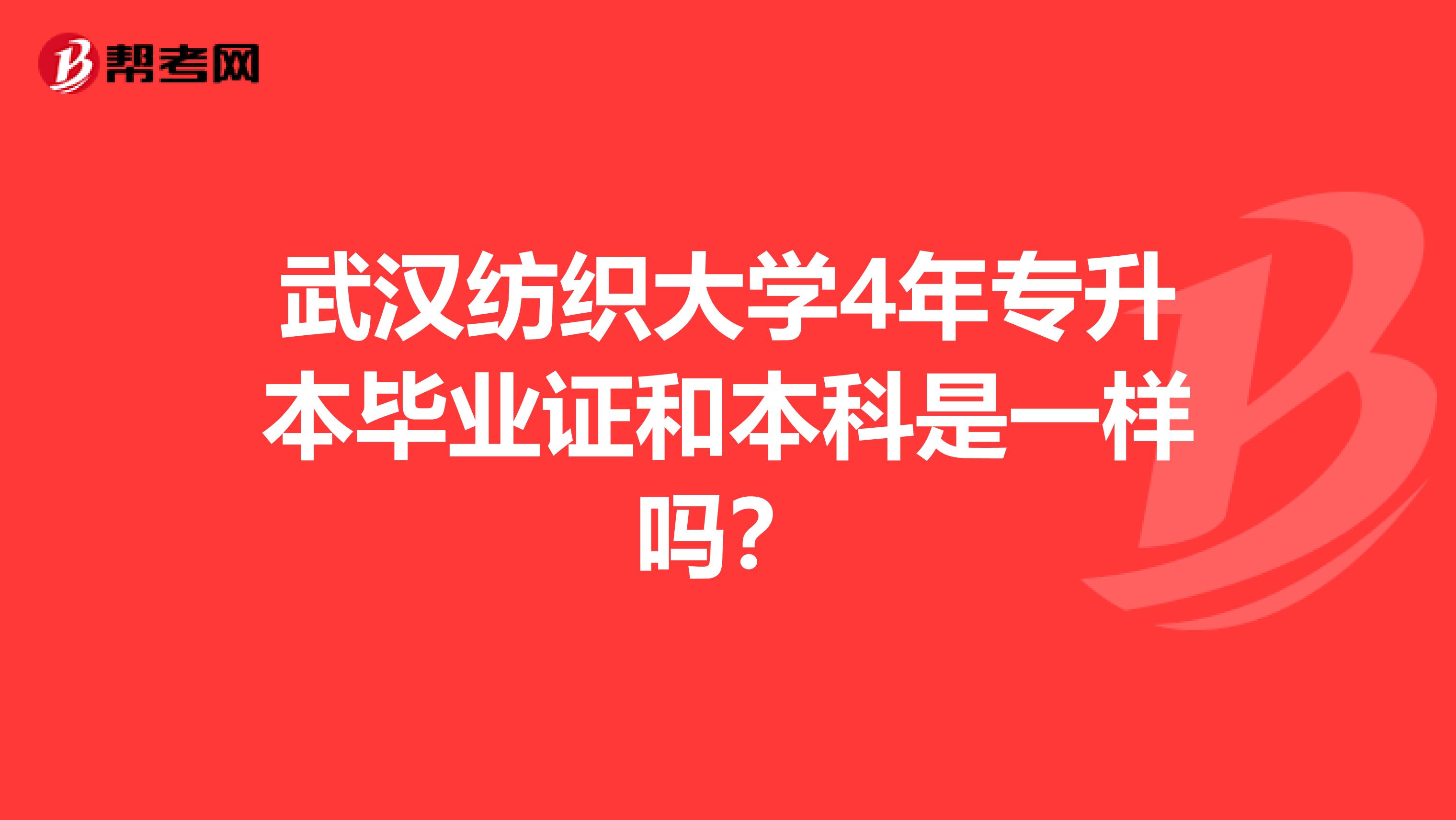 武汉纺织大学4年专升本毕业证和本科是一样吗？