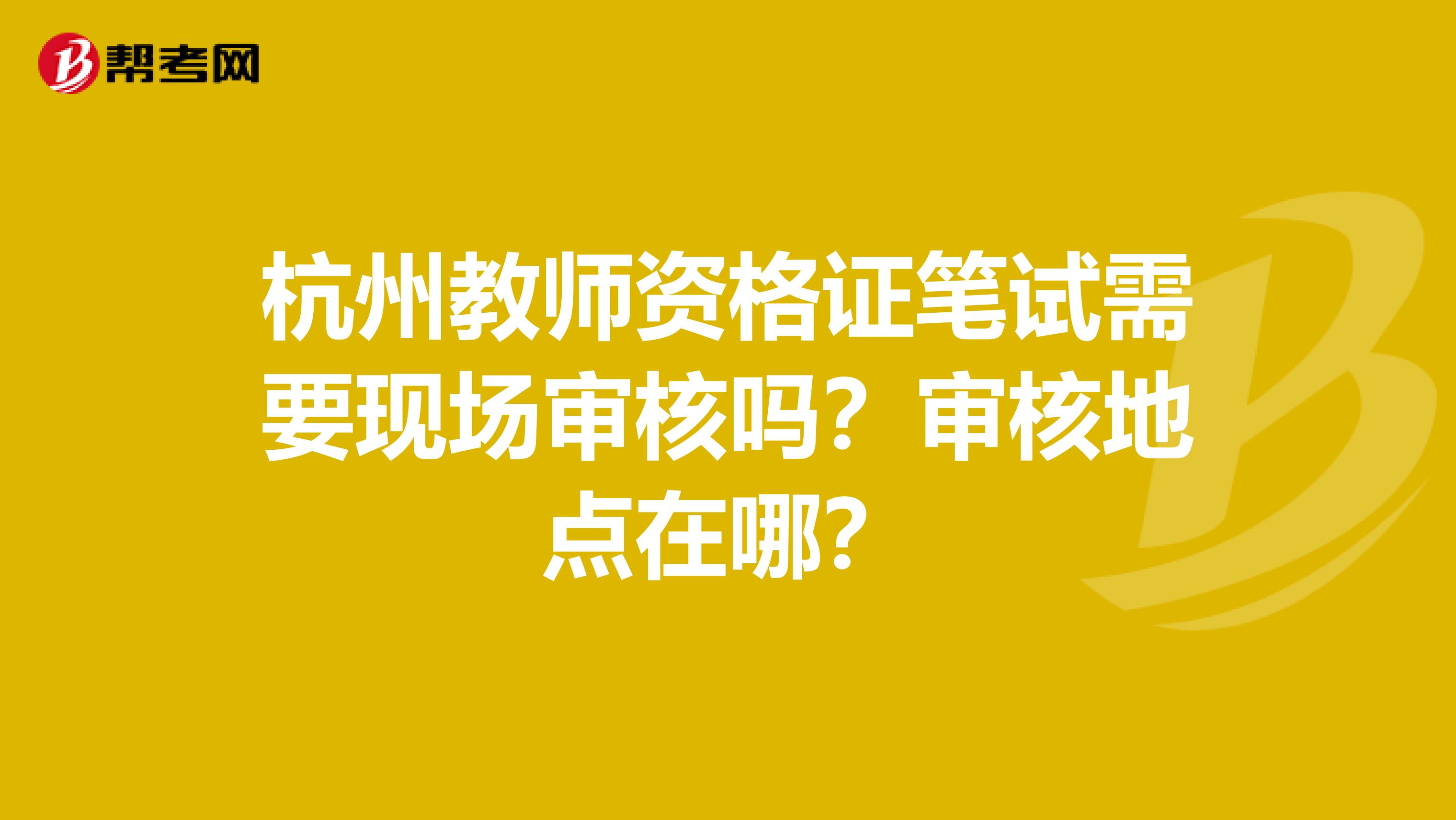 杭州教师资格证笔试需要现场审核吗？审核地点在哪？