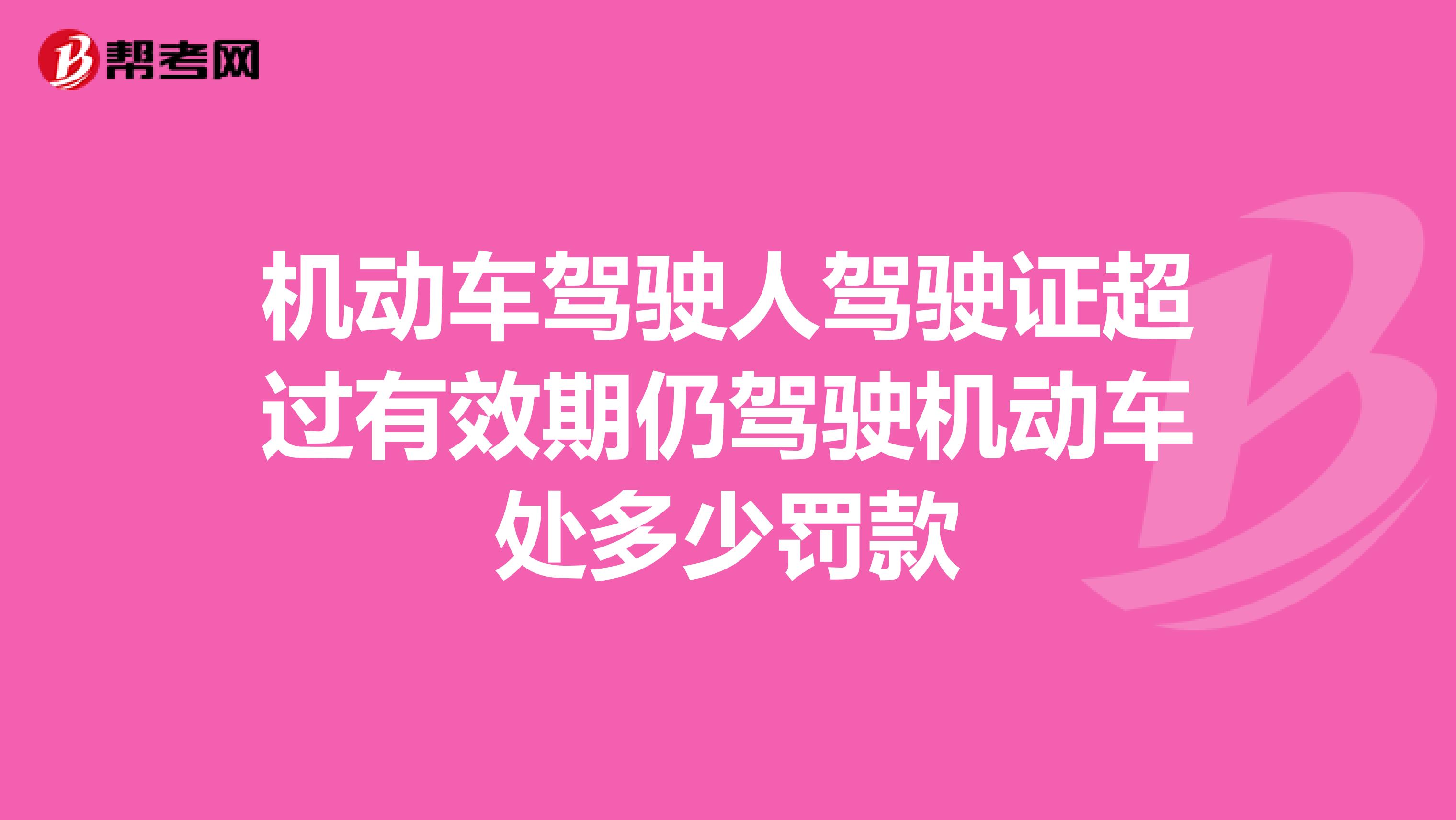 机动车驾驶人驾驶证超过有效期仍驾驶机动车处多少罚款