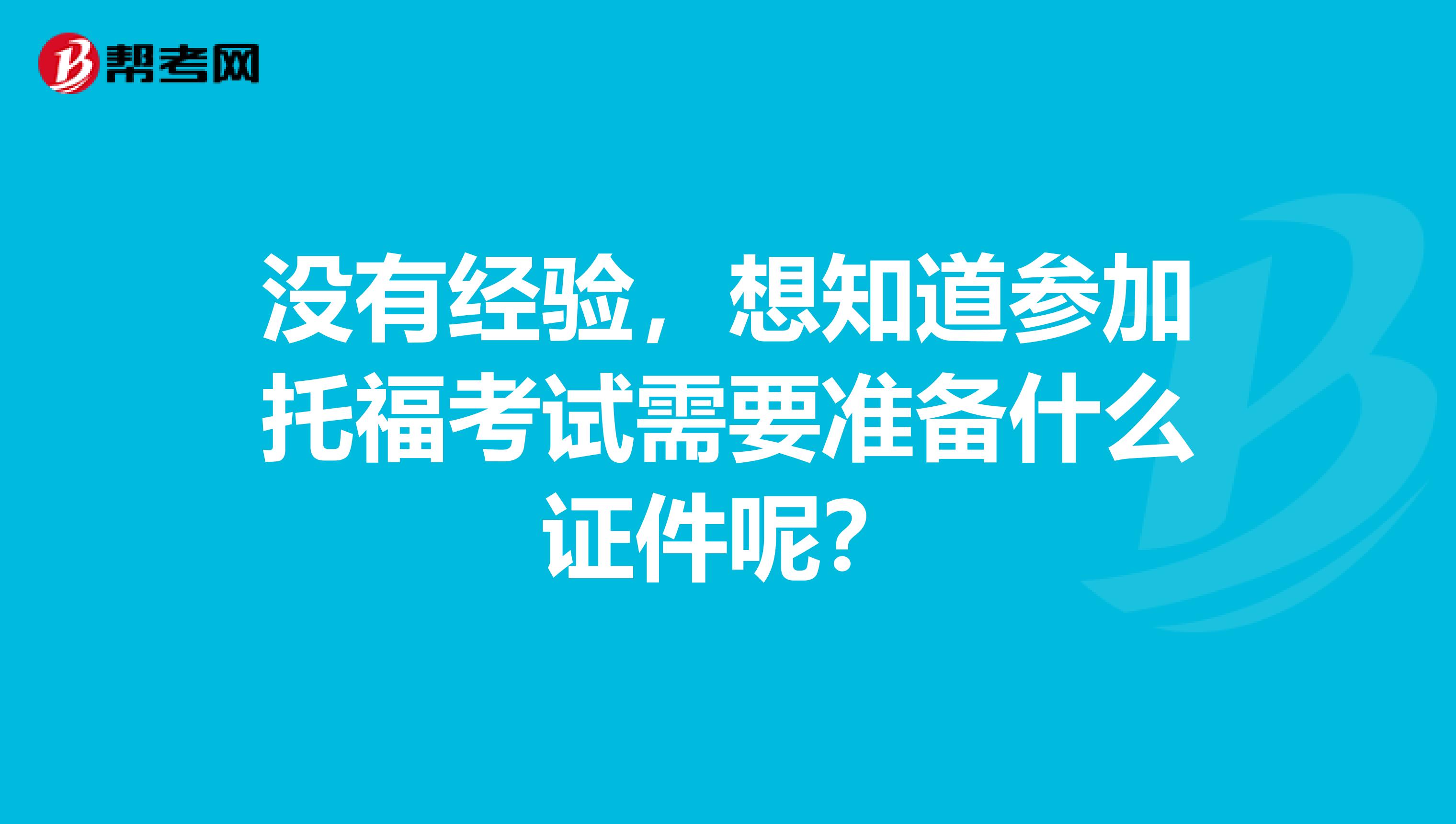 没有经验,想知道参加托福考试需要准备什么证件呢?