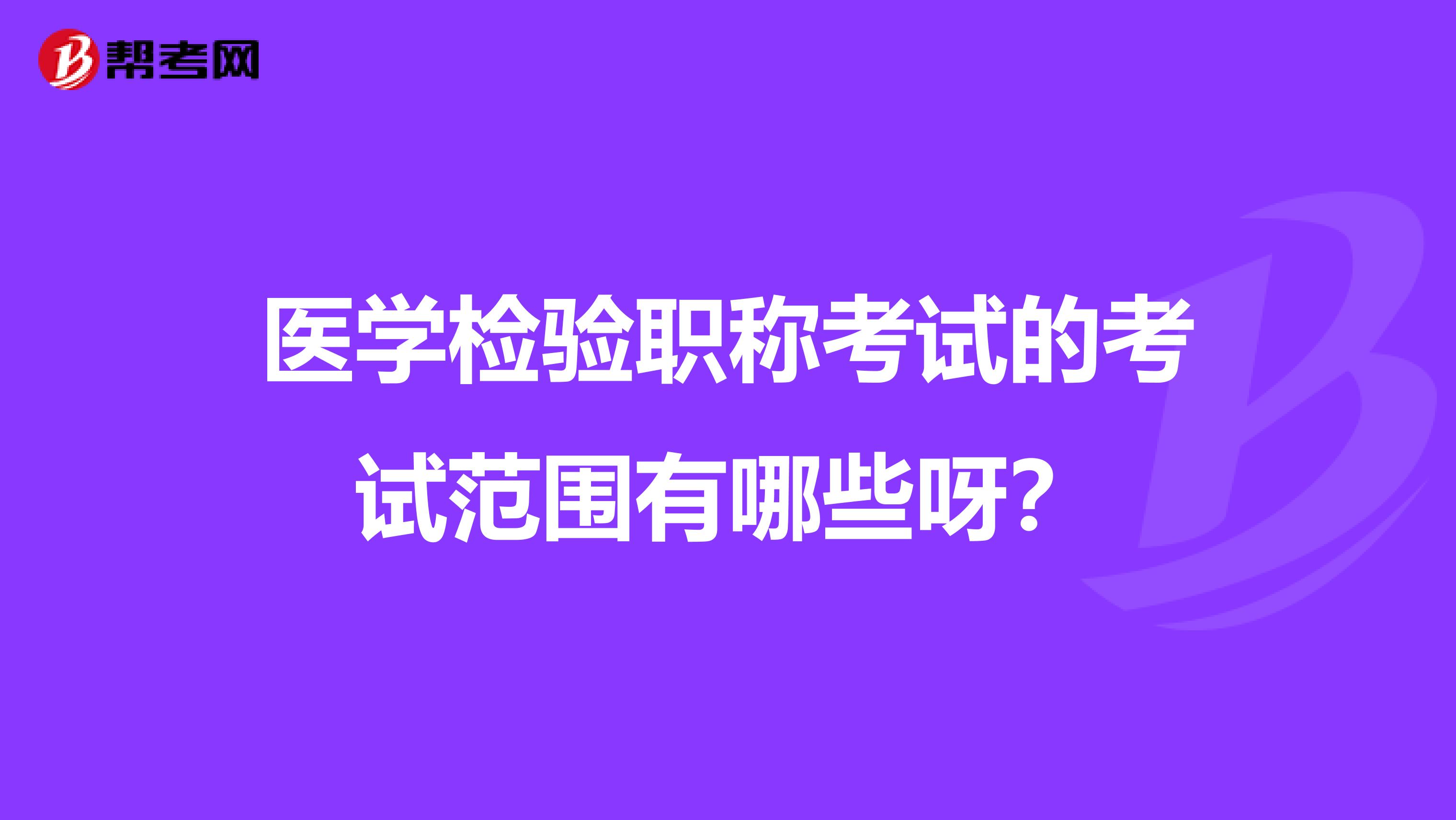 医学检验职称考试的考试范围有哪些呀?