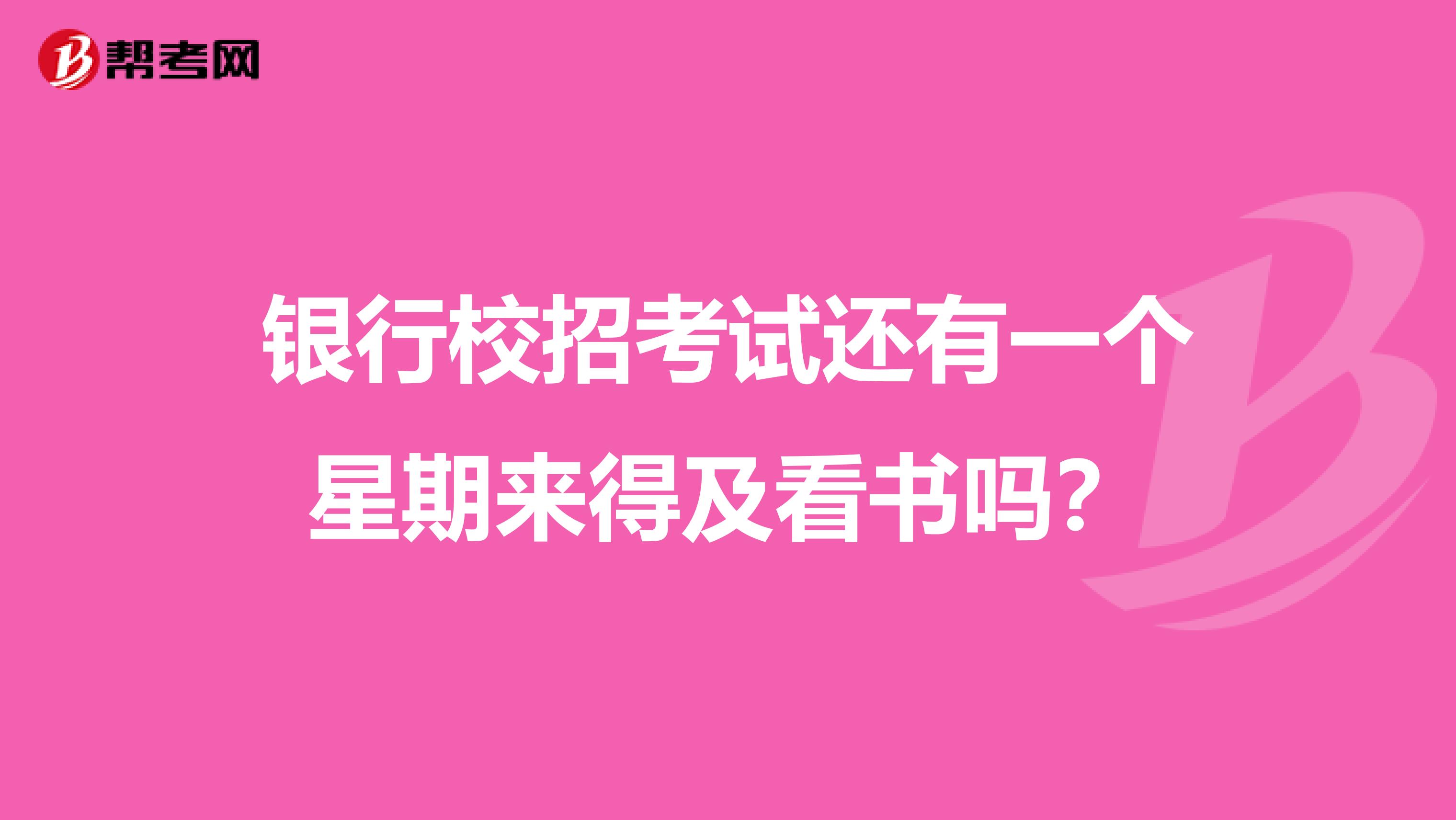 銀行校招考試還有一個(gè)星期來得及看書嗎？