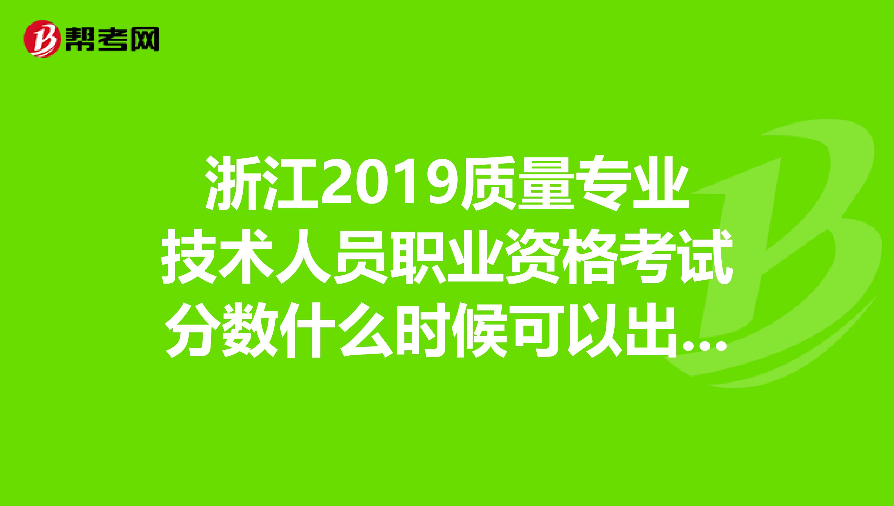 浙江2019质量专业技术人员职业资格考试分数什么时候可以出来，往年几分合格？