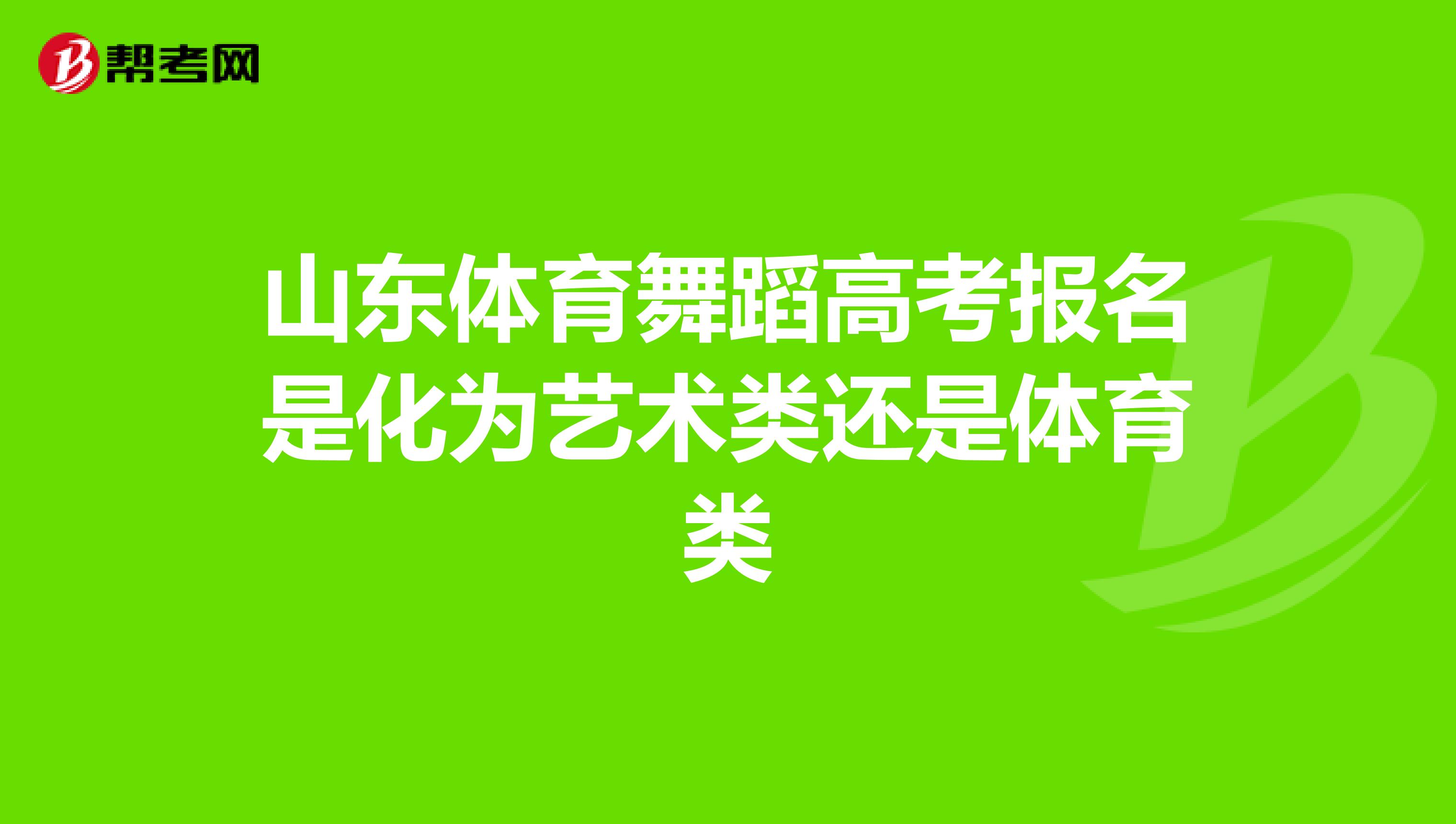 山东体育舞蹈高考报名是化为艺术类还是体育类