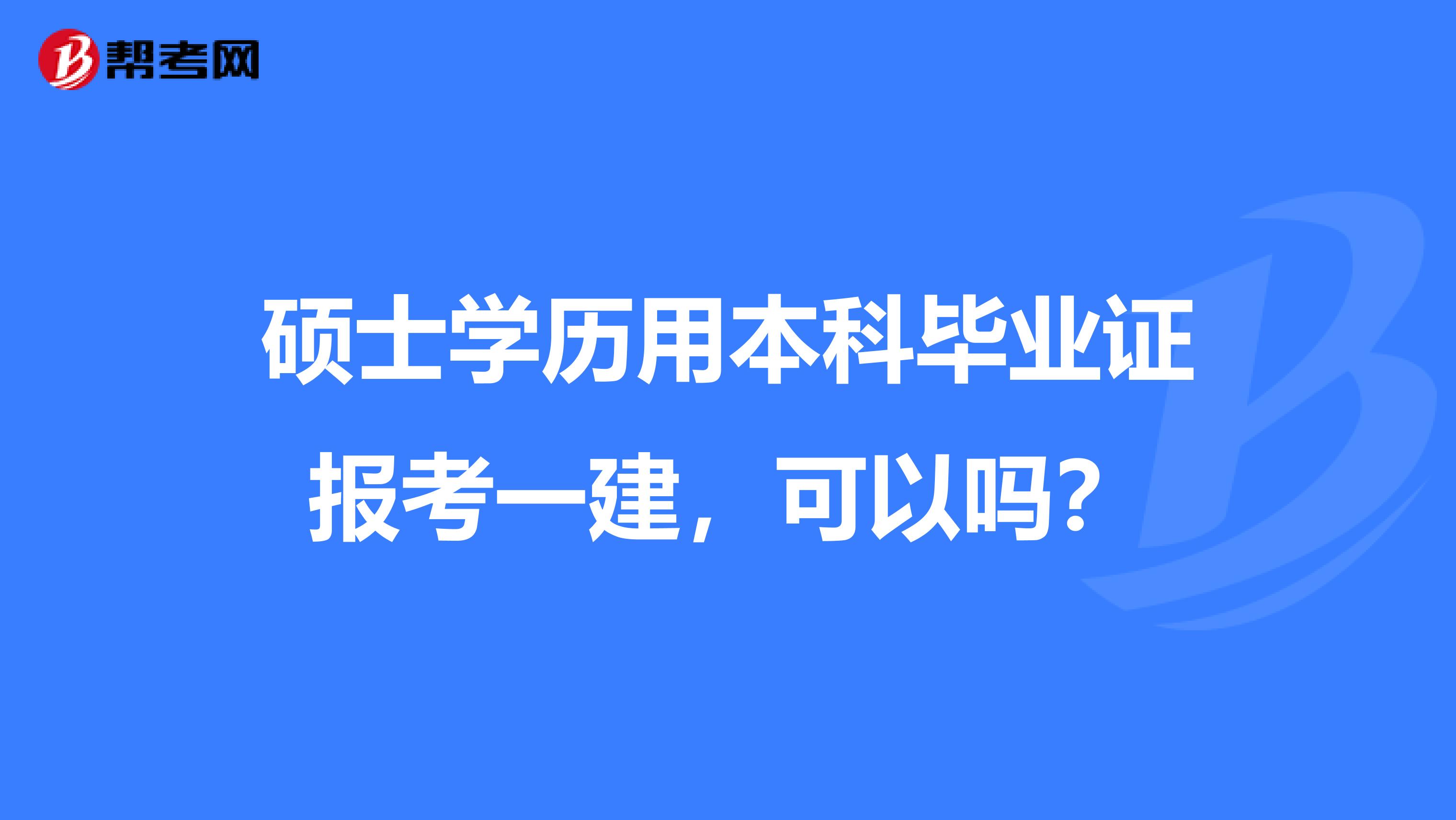 碩士學歷用本科畢業證報考一建，可以嗎？