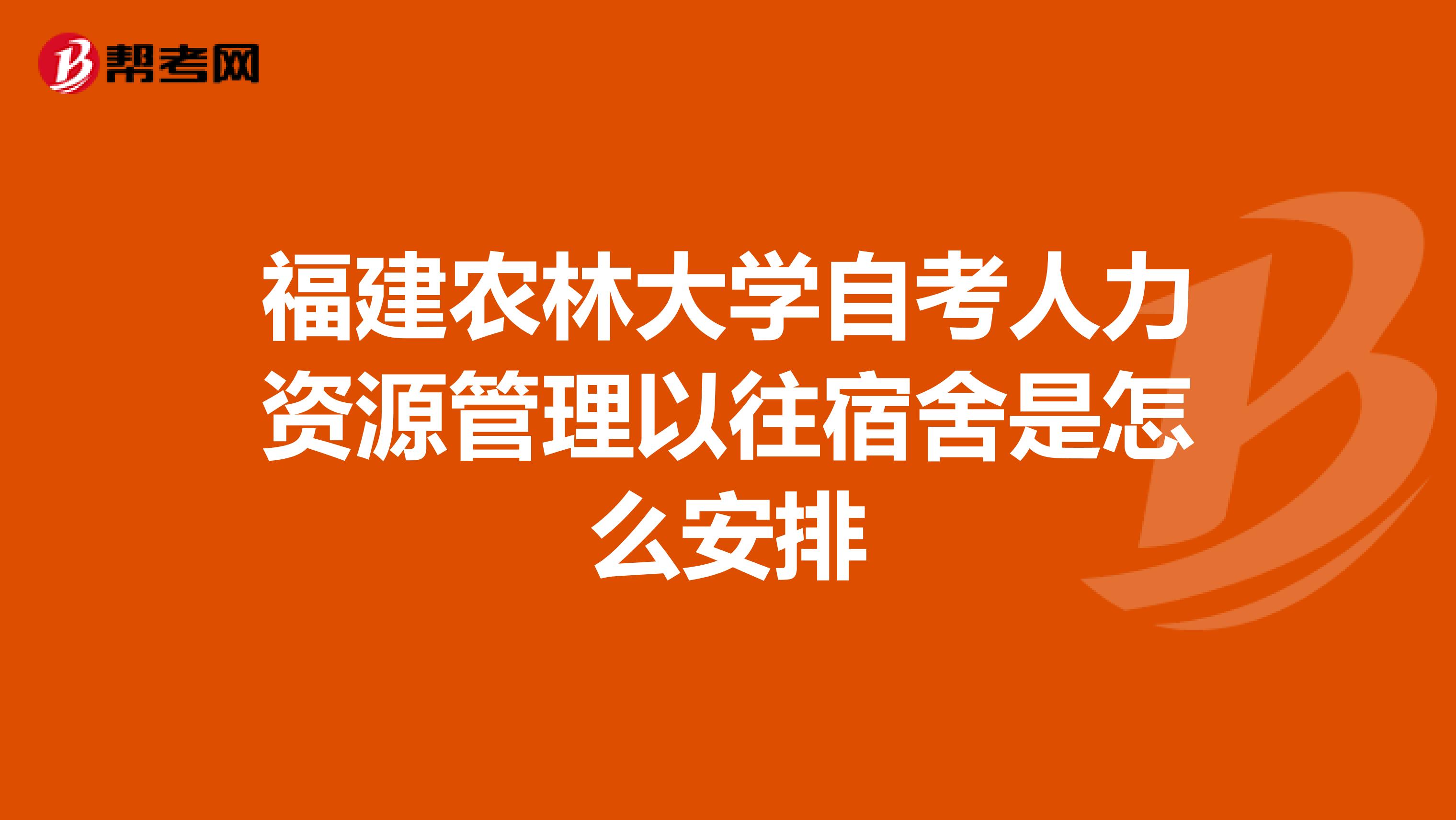 福建农林大学自考人力资源管理以往宿舍是怎么安排