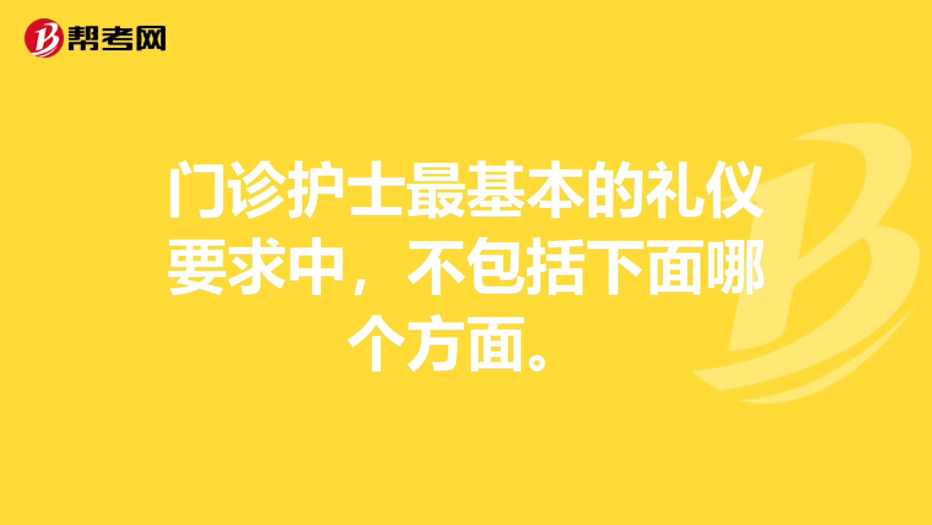 门诊护士最基本的礼仪要求中，不包括下面哪个方面。