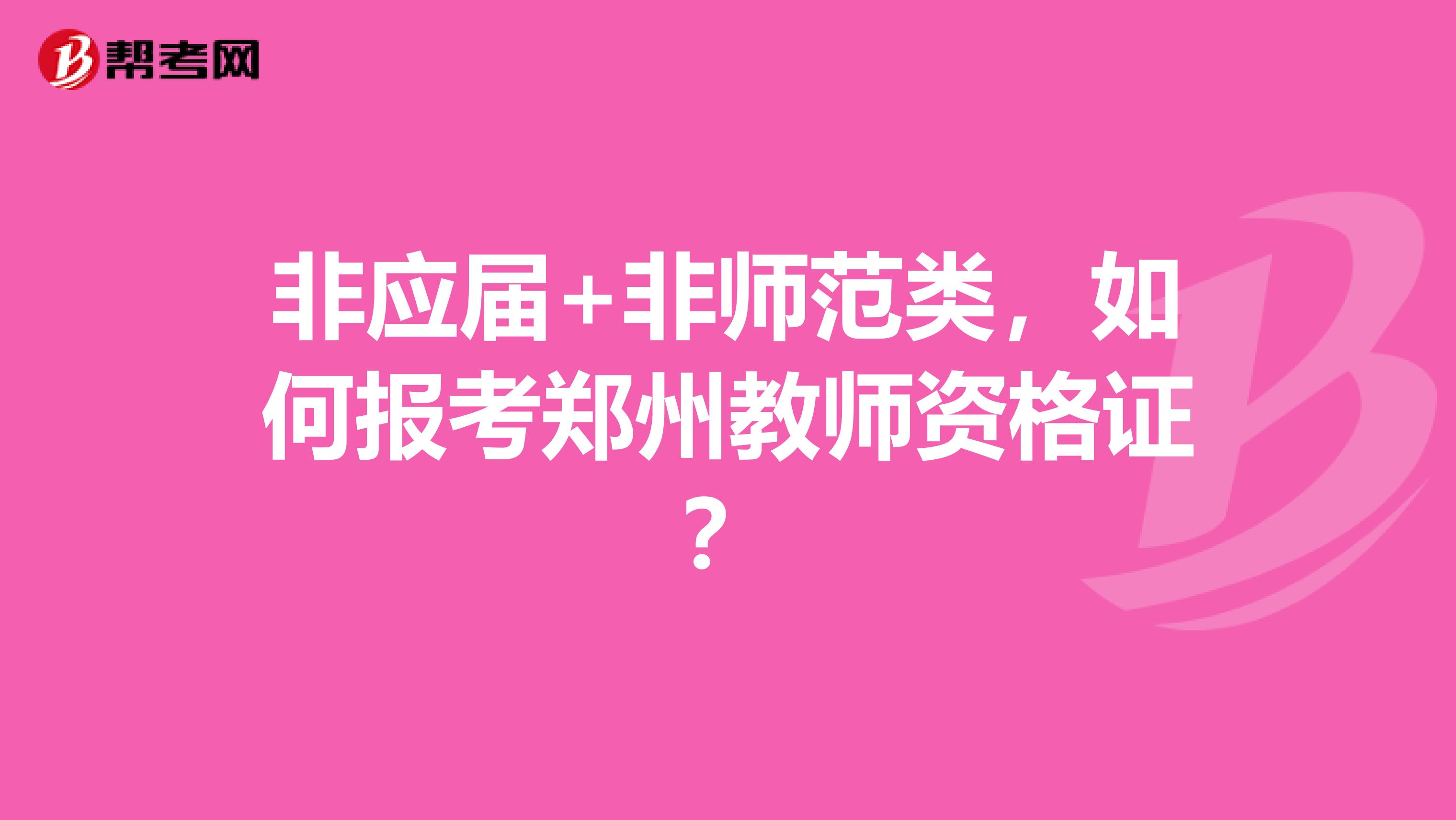 非应届+非师范类,如何报考郑州教师资格证?