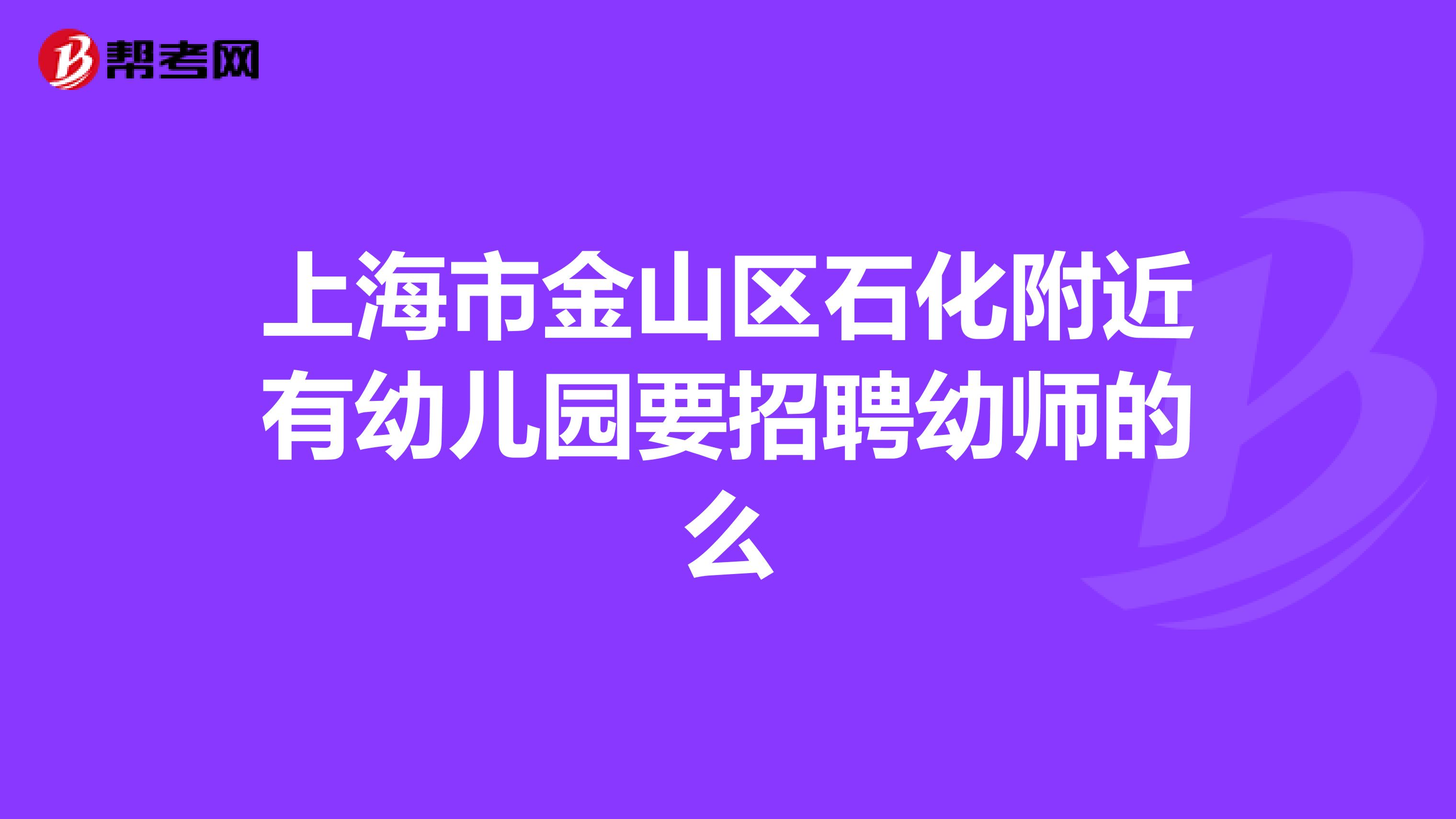 上海市金山区石化附近有幼儿园要招聘幼师的么