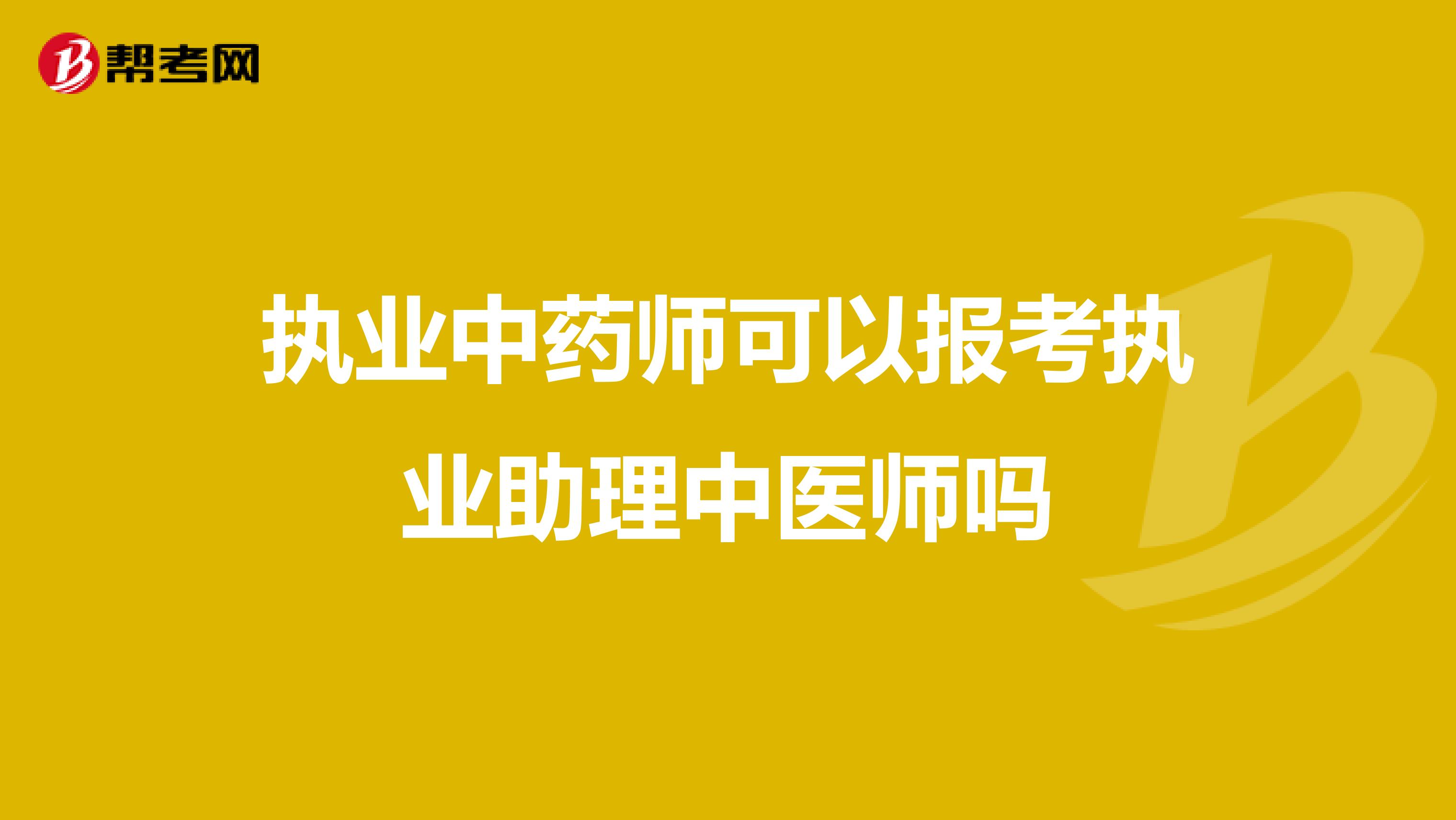 执业中药师可以报考执业助理中医师吗