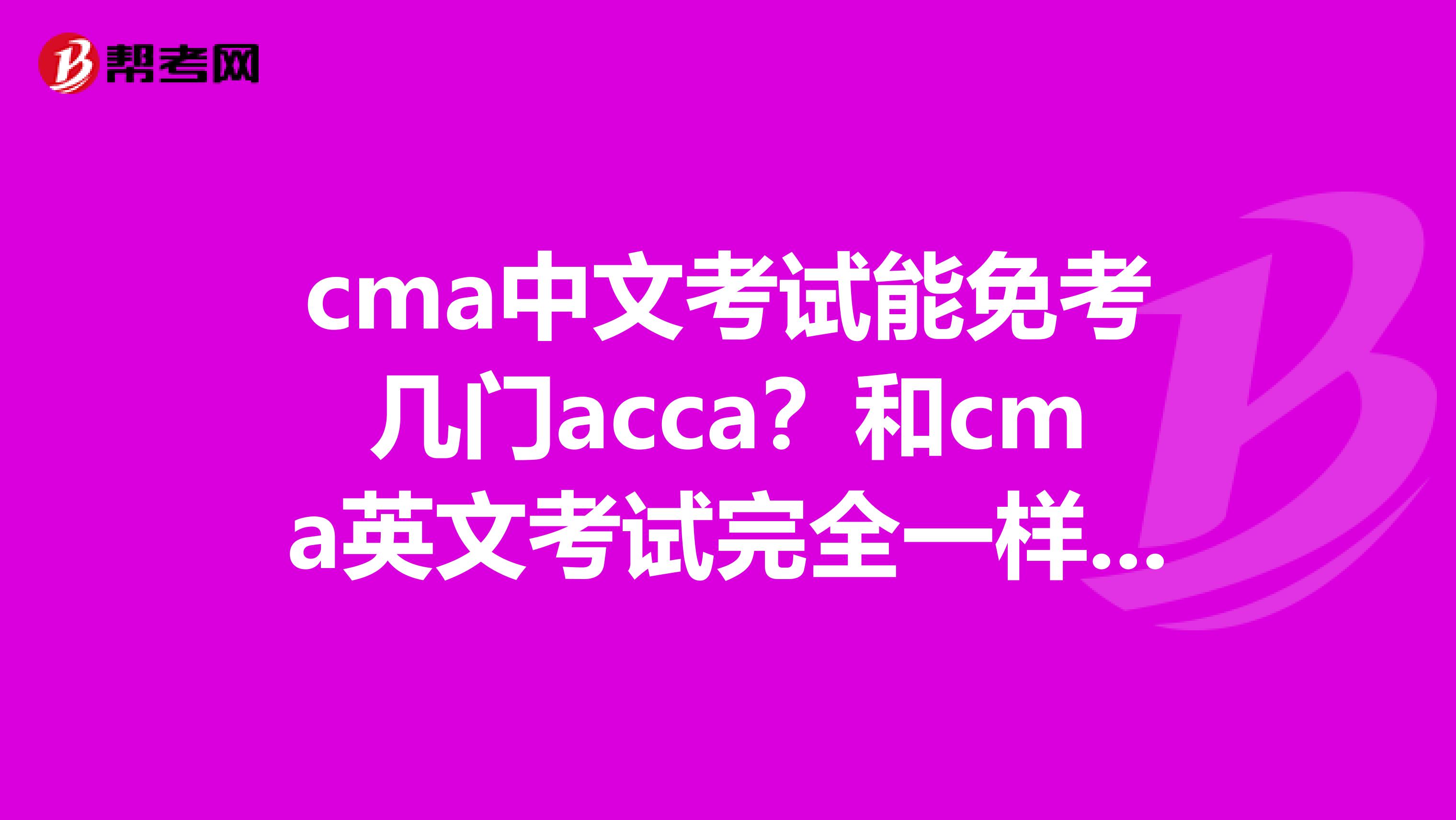 cma中文考试能免考几门acca？和cma英文考试完全一样吗？