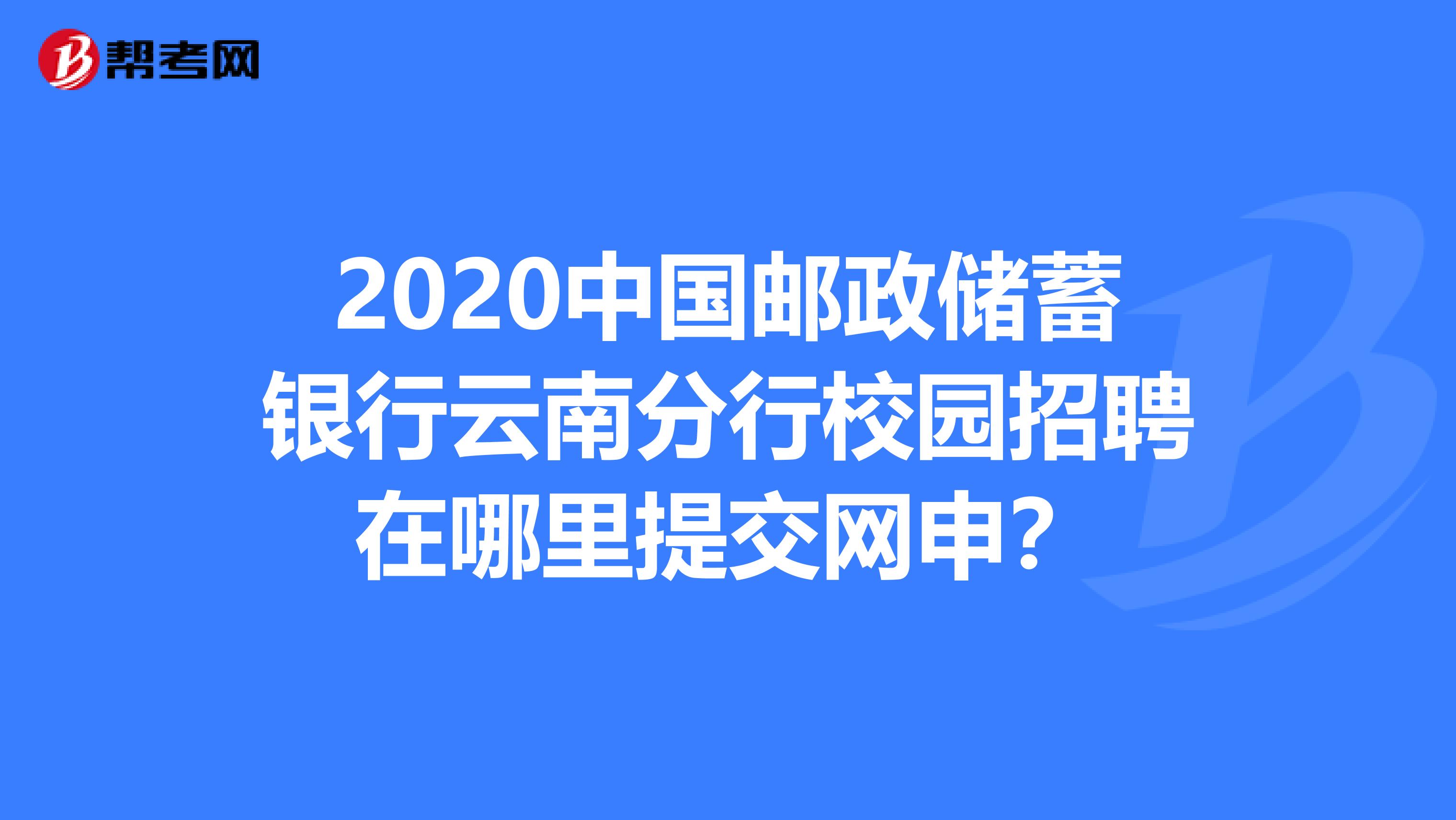2020中国邮政储蓄银行云南分行校园招聘在哪里提交网申?