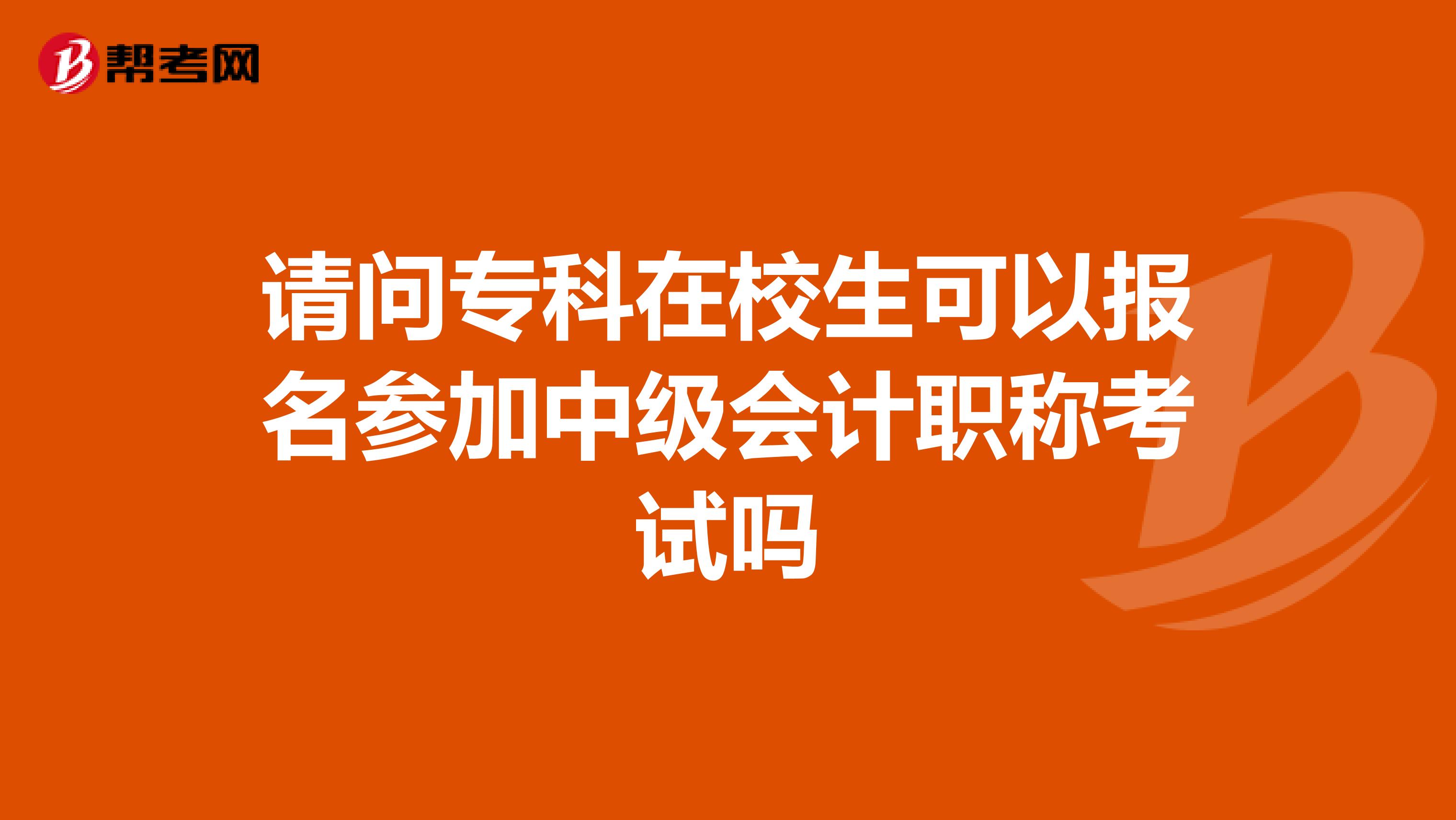 请问专科在校生可以报名参加中级会计职称考试吗