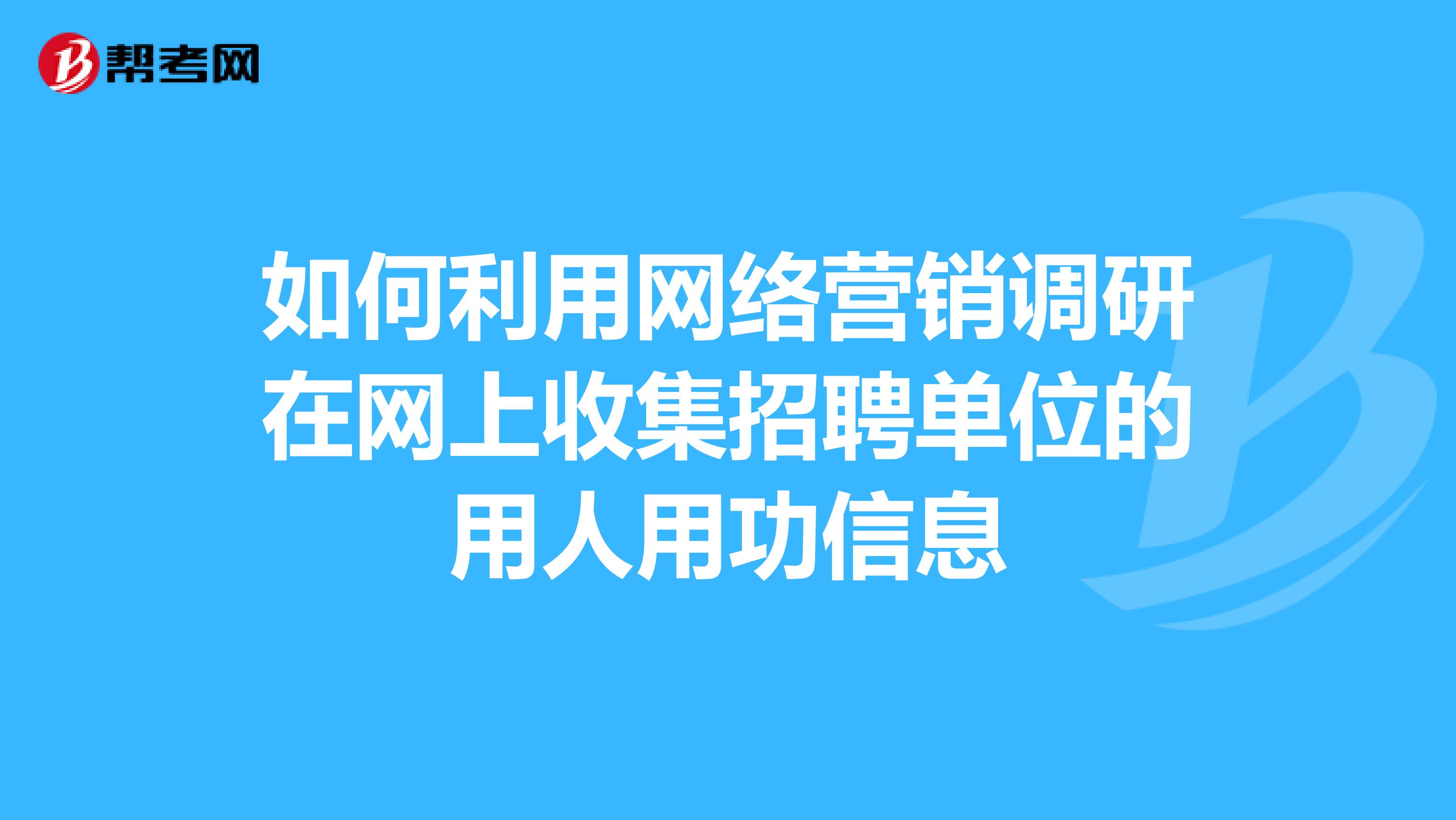如何利用网络营销调研在网上收集招聘单位的用人用功信息