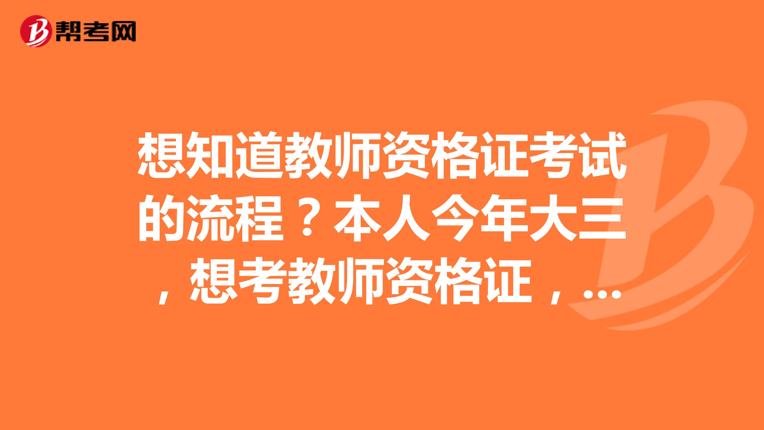 想知道教师资格证考试的流程?本人今年大三,想考教师资格证,不知道具体的流程,也不知道应该准备什么?求大神指点
