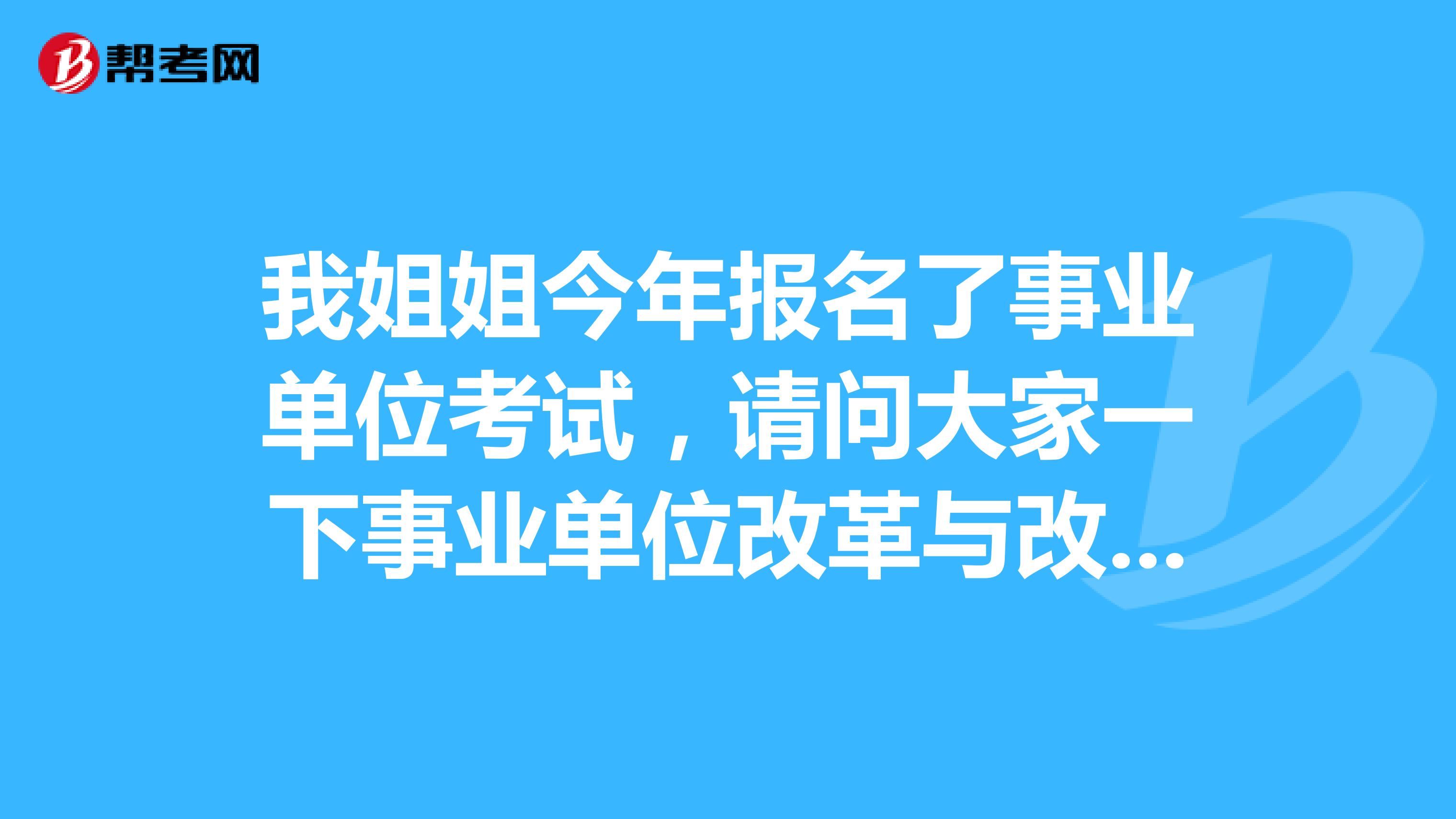 我姐姐今年报名了事业单位考试，请问大家一下事业单位改革与改制有什么区别吗？她目前备考到这一阶段了！