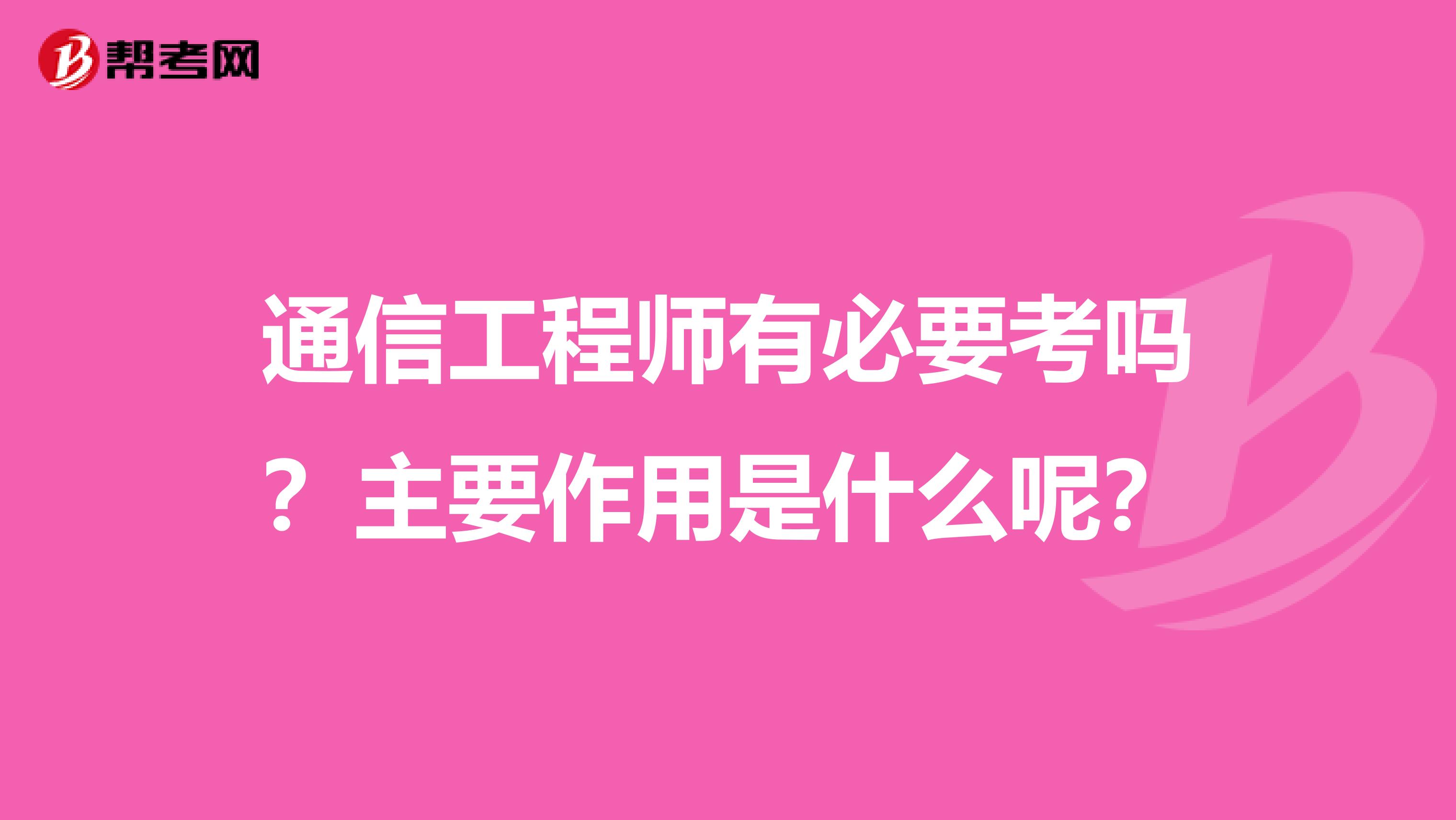 通信工程师有必要考吗？主要作用是什么呢？