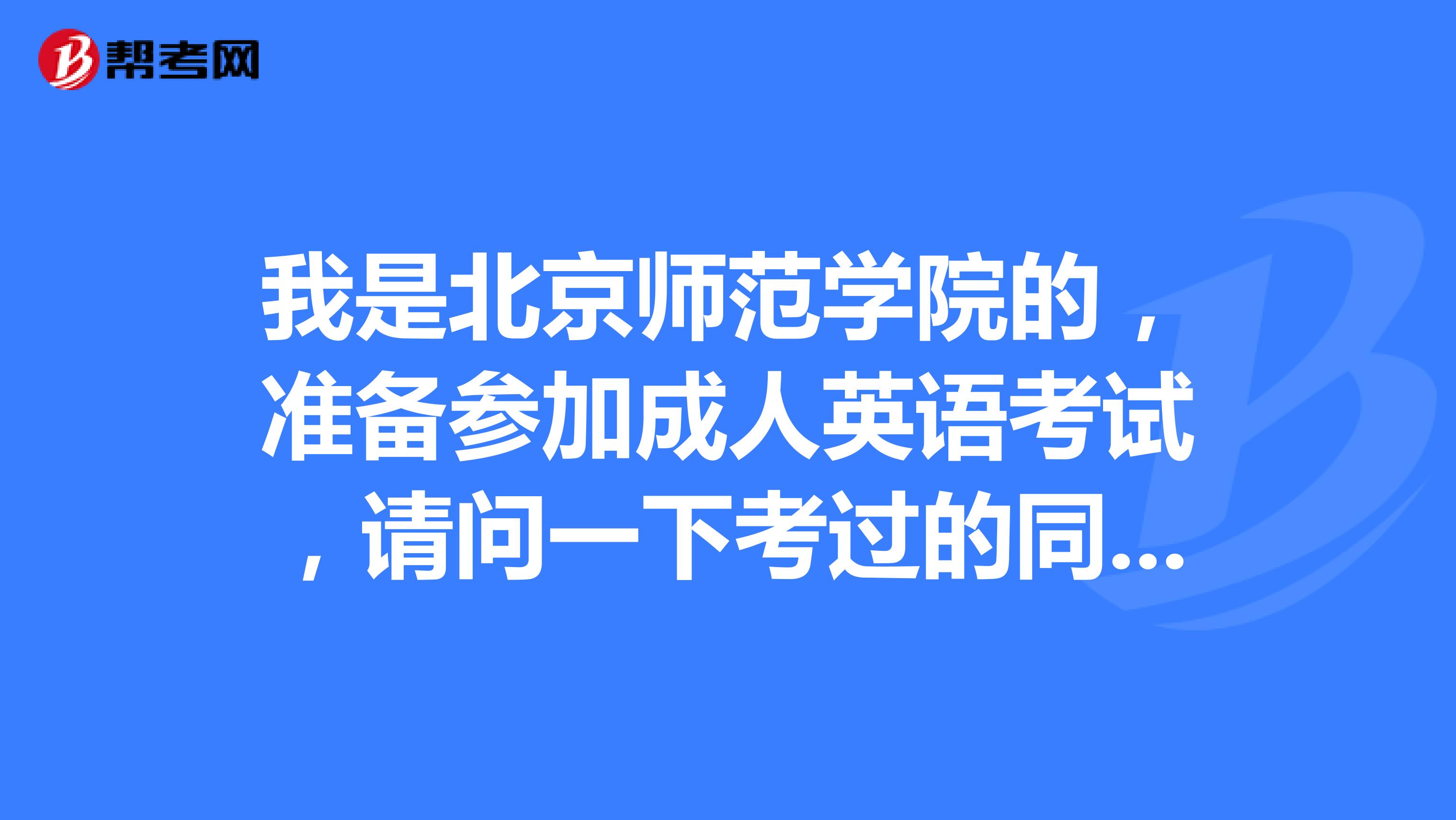 我是北京师范学院的，准备参加成人英语考试，请问一下考过的同学考点一般是怎么设置的呀？