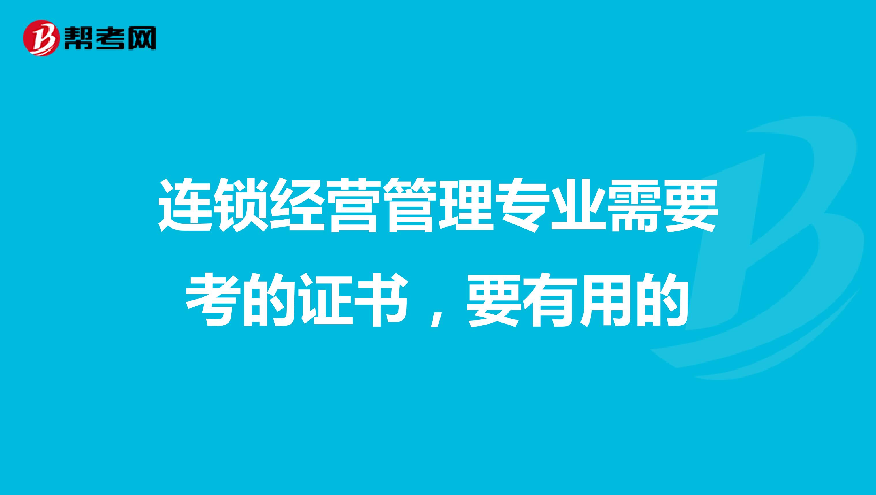 连锁经营管理专业需要考的证书,要有用的