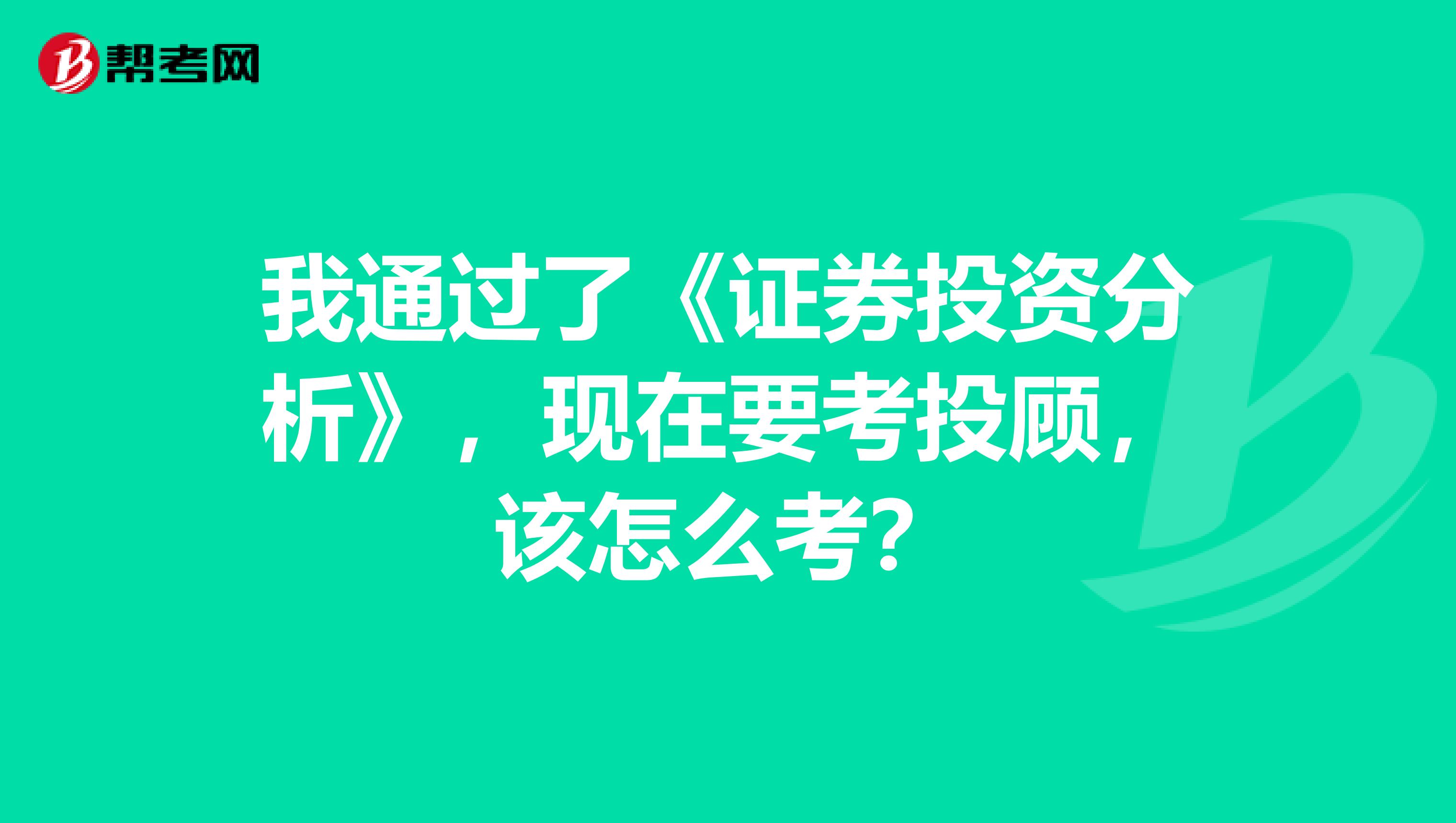 我通过了《证券投资分析》,现在要考投顾,该怎么考?