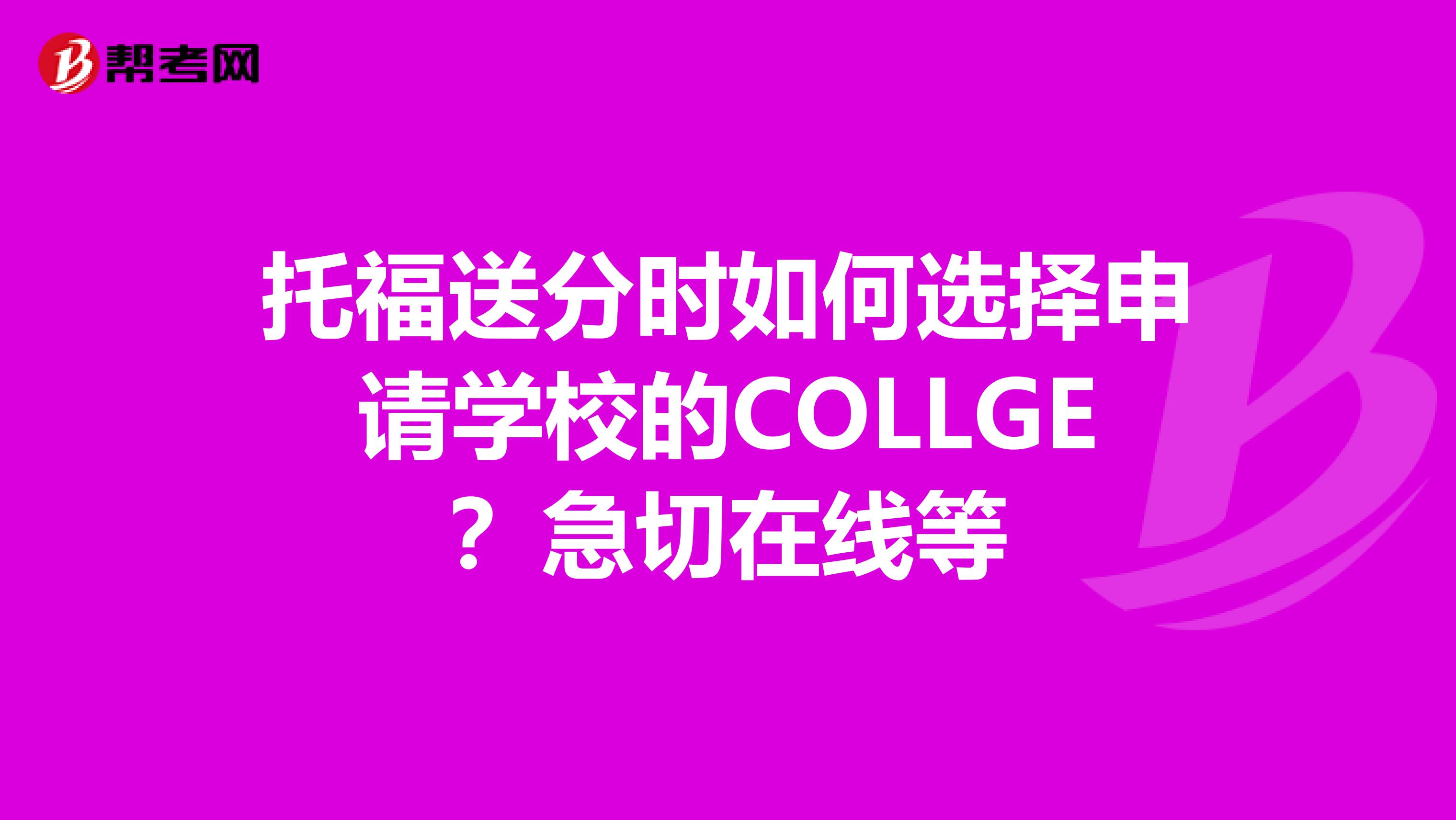 托福送分时如何选择申请学校的COLLGE？急切在线等