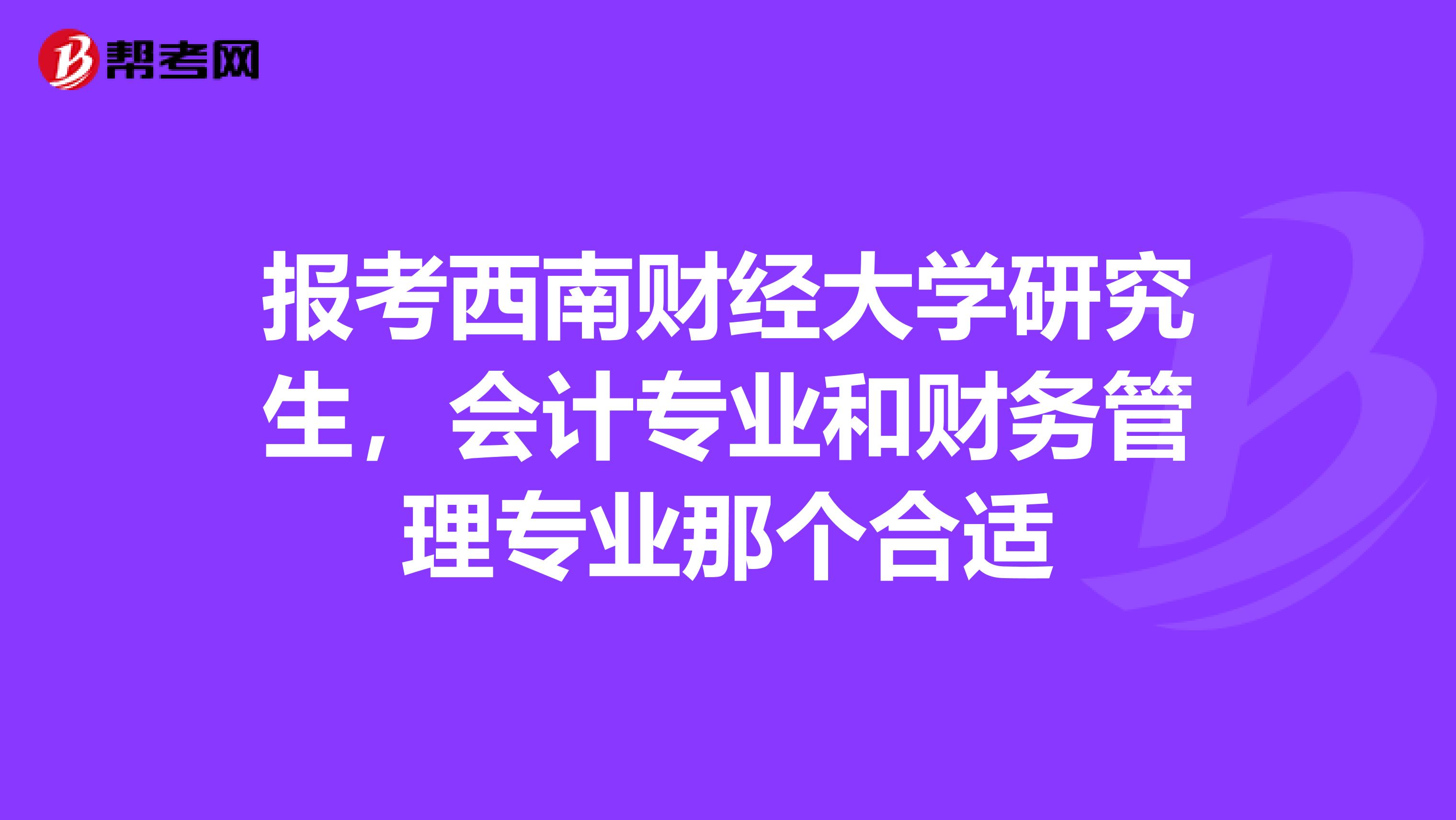 报考西南财经大学研究生,会计专业和财务管理专业那个合适