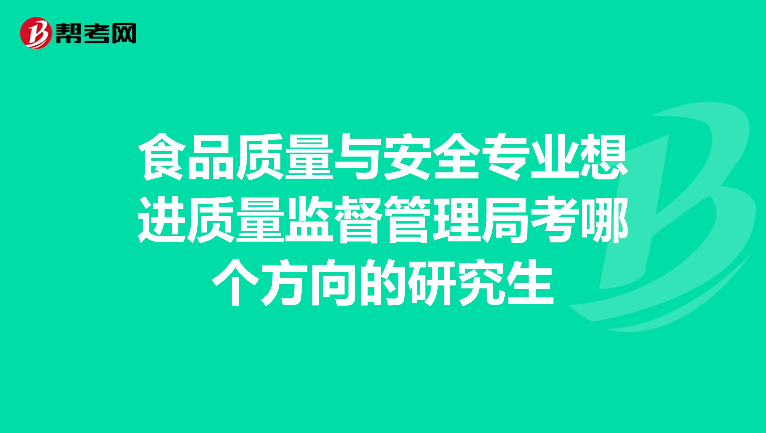 食品质量与安全专业想进质量监督管理局考哪个方向的研究生