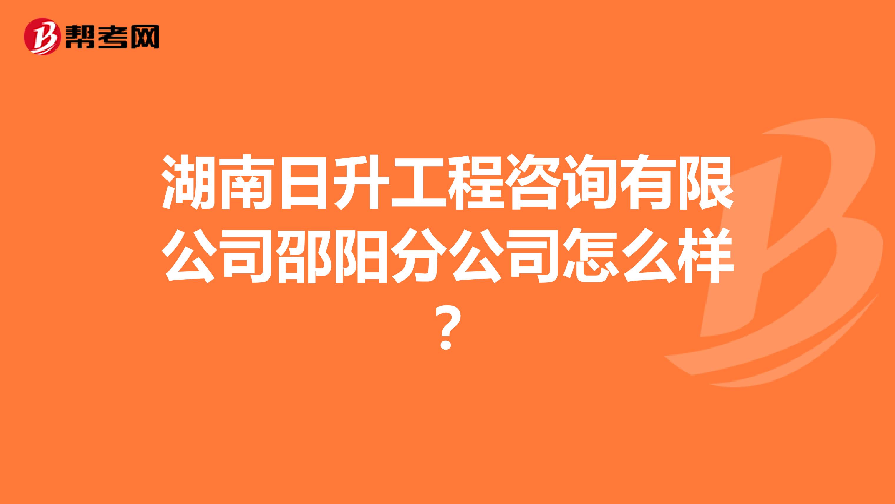 湖南日升工程咨询有限公司邵阳分公司怎么样?