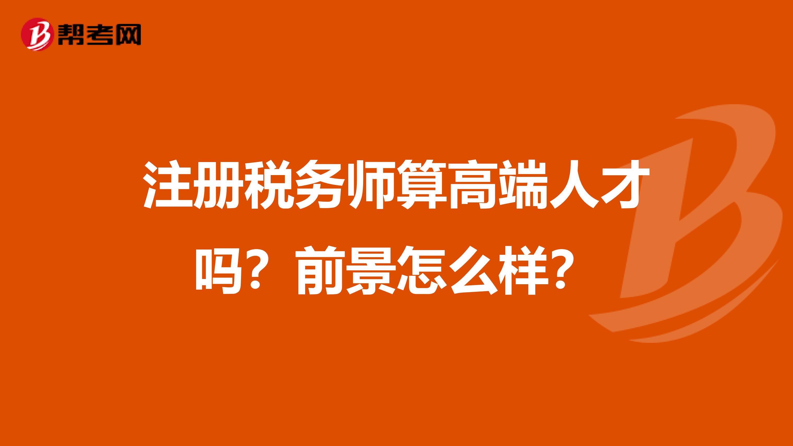 注冊(cè)稅務(wù)師算高端人才嗎？前景怎么樣？