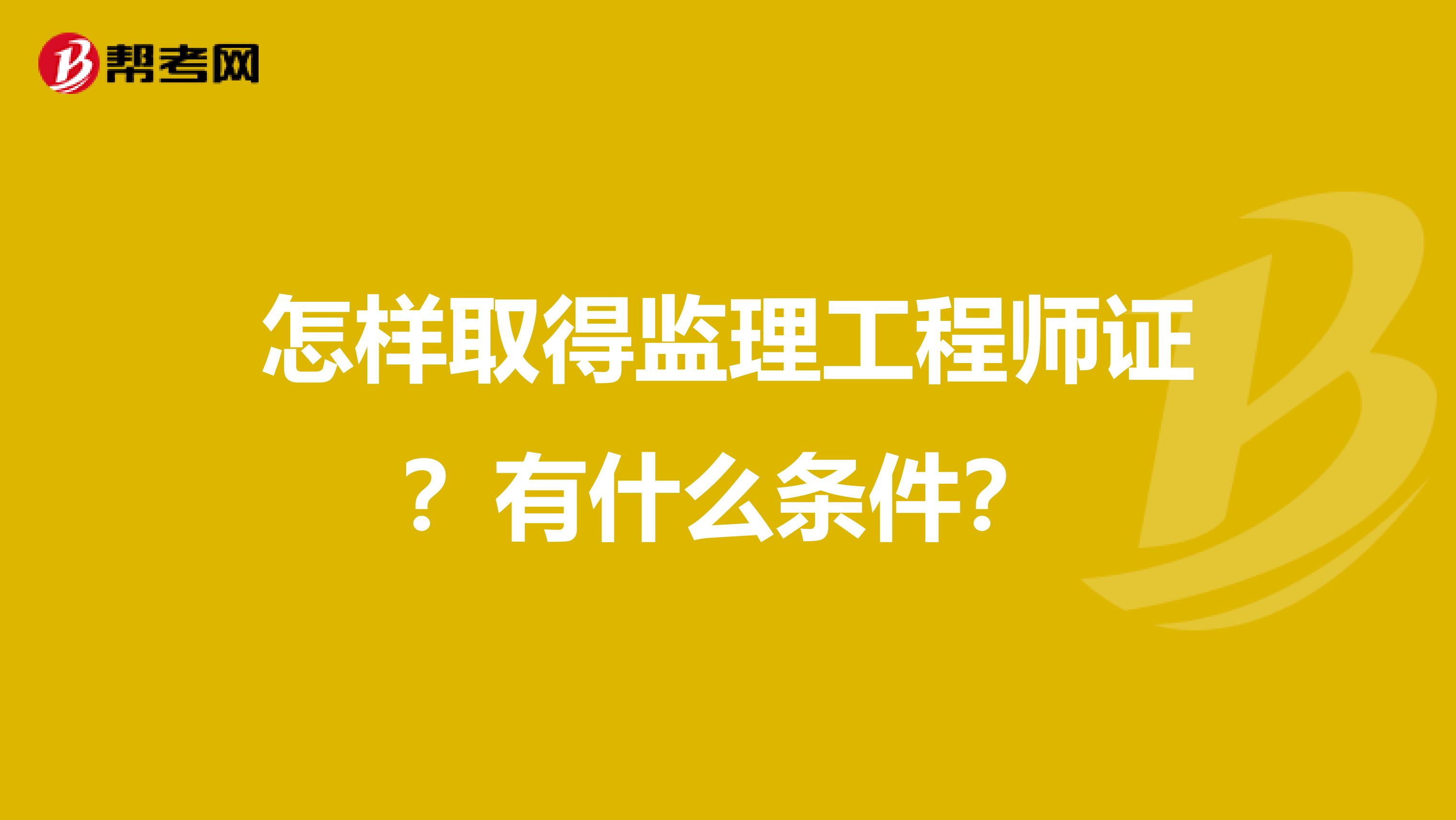 怎样取得监理工程师证？有什么条件？