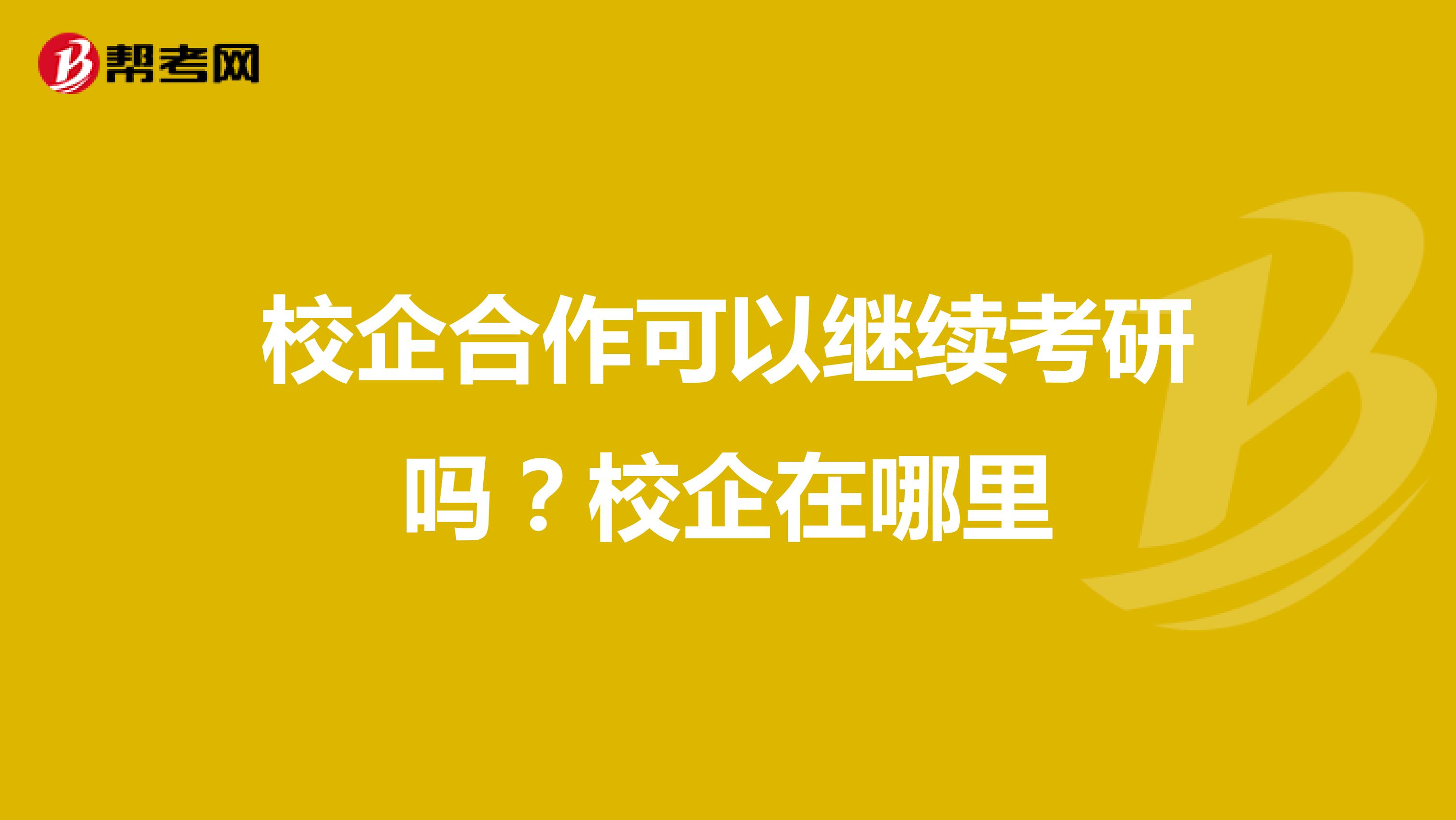 校企合作可以继续考研吗?校企在哪里