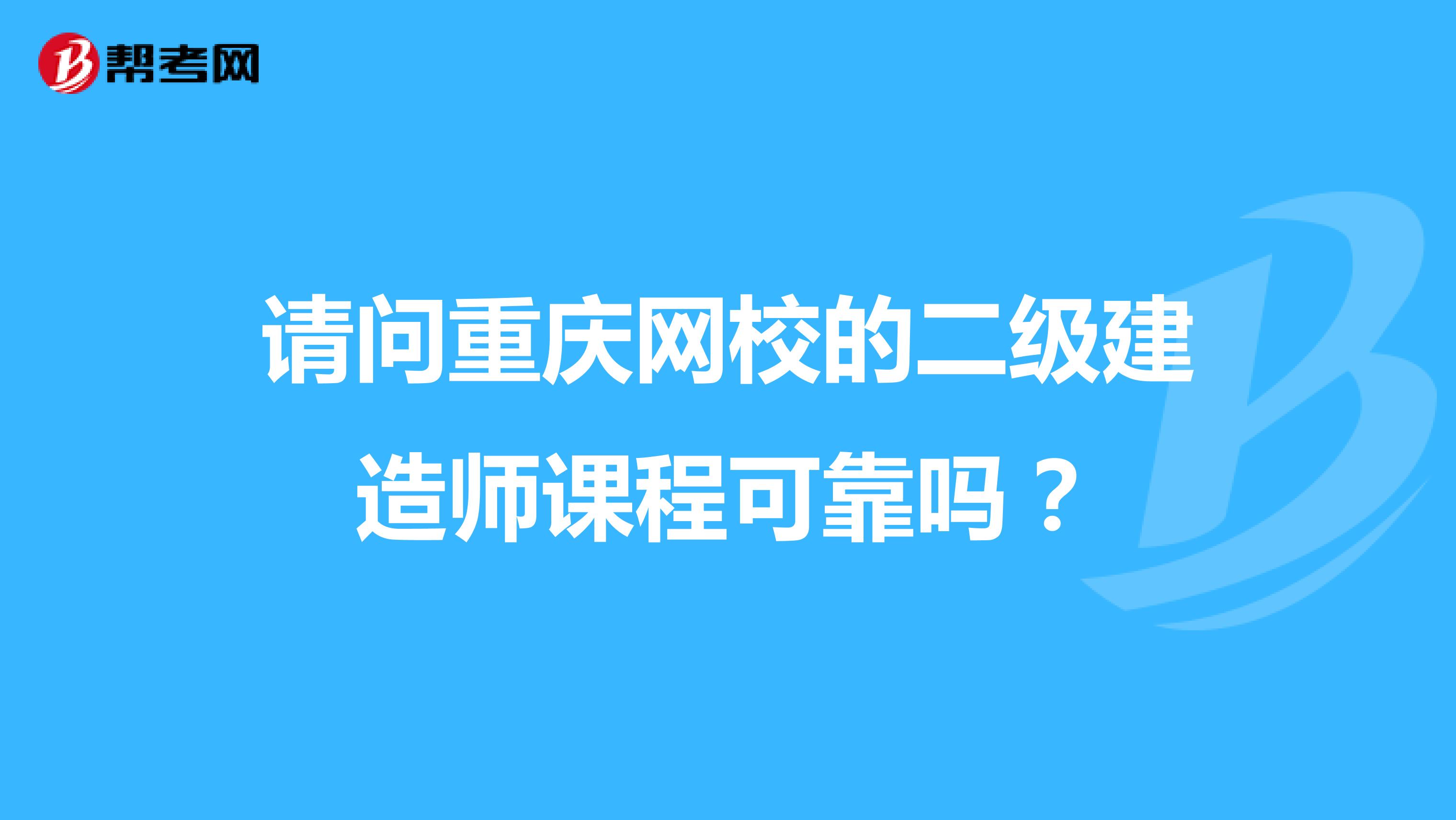 请问重庆网校的二级建造师课程可靠吗?