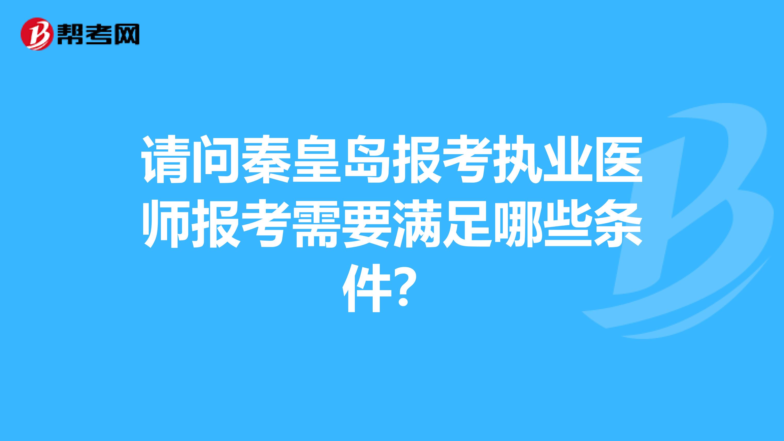 请问秦皇岛报考执业医师报考需要满足哪些条件？