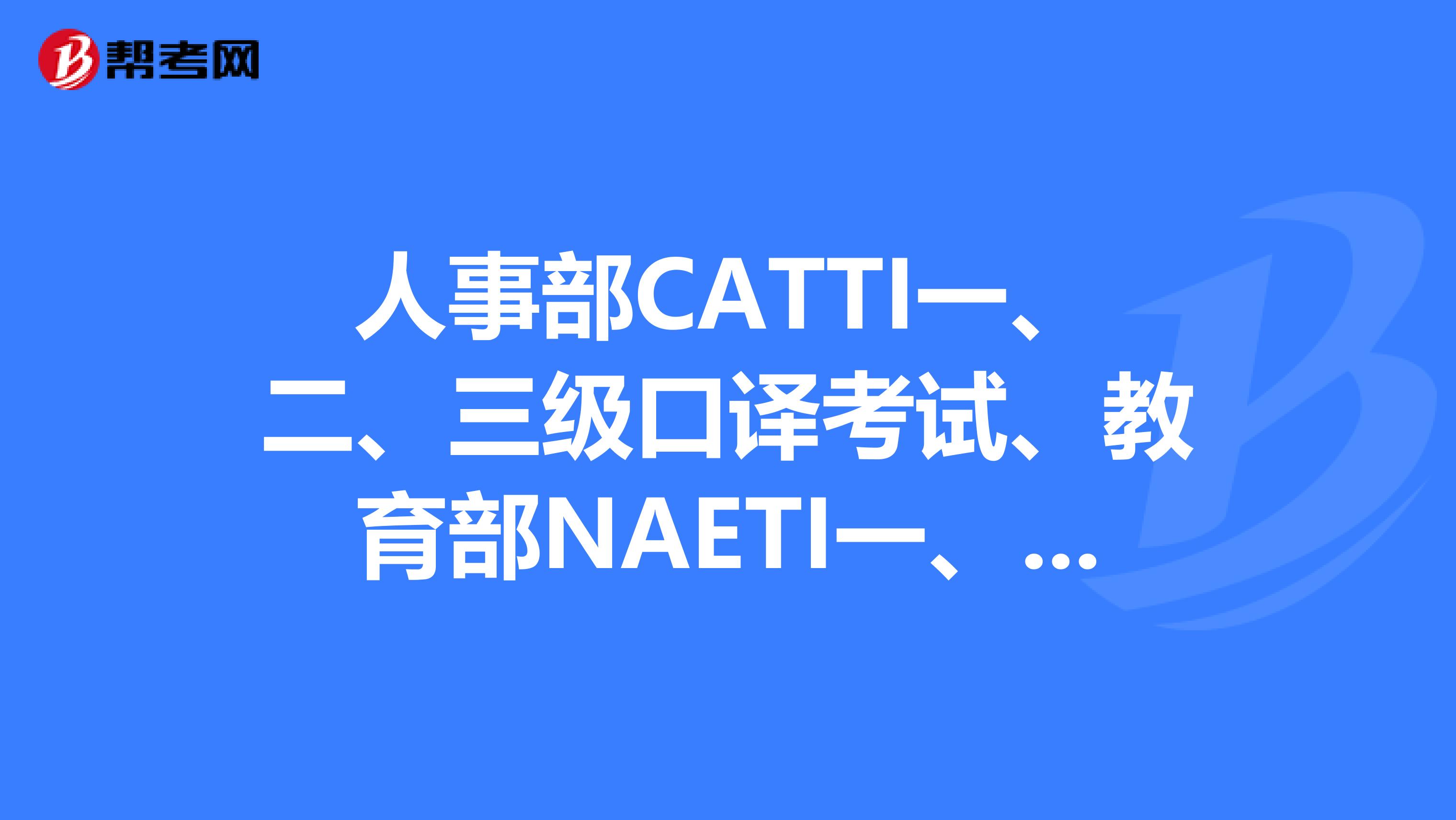 人事部CATTI一、二、三级口译考试、教育部NAETI一、二、三、四级口译考试难度从高到低依次是?