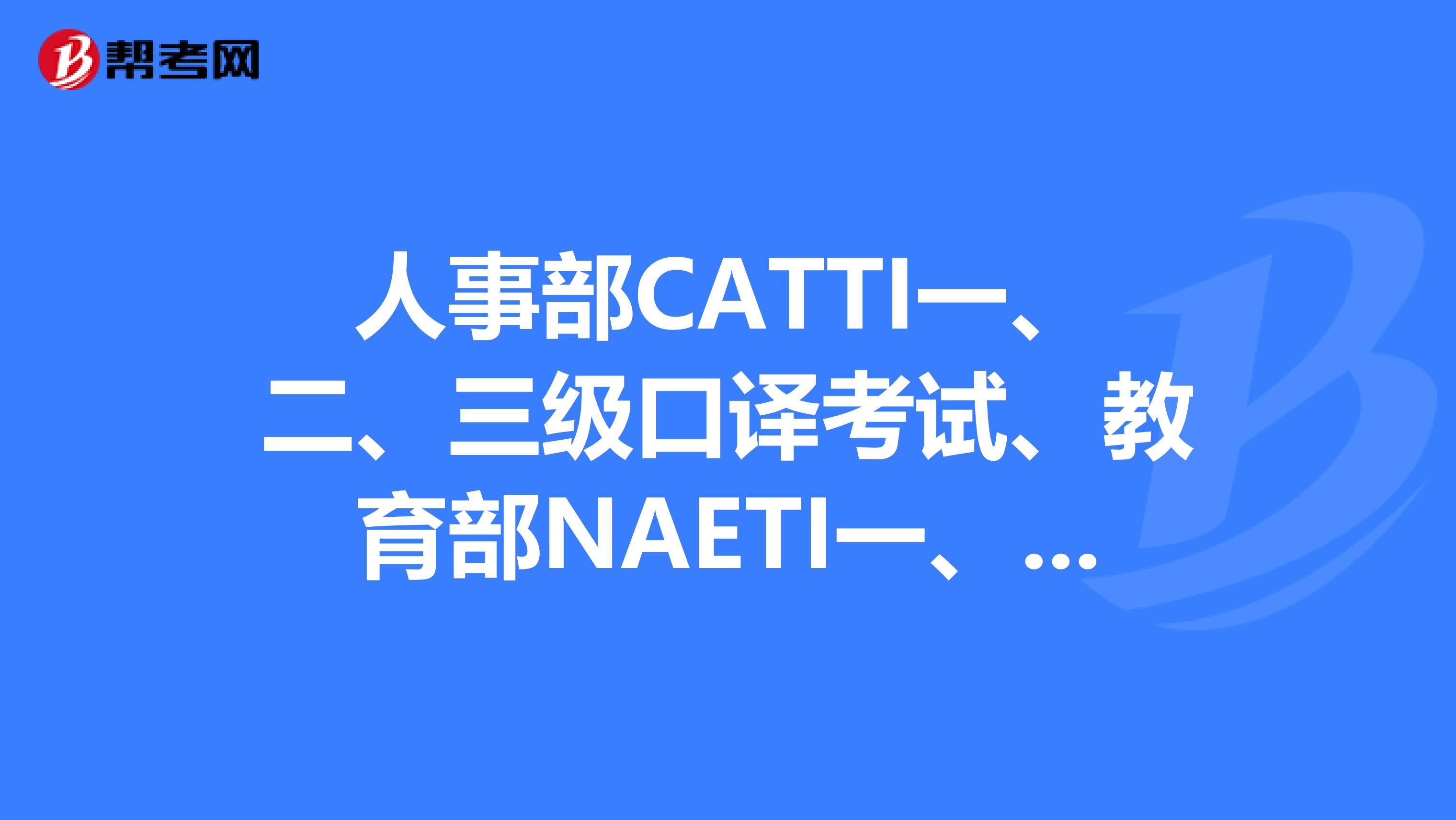 人事部CATTI一、二、三级口译考试、教育部NAETI一、二、三、四级口译考试难度从高到低依次是？