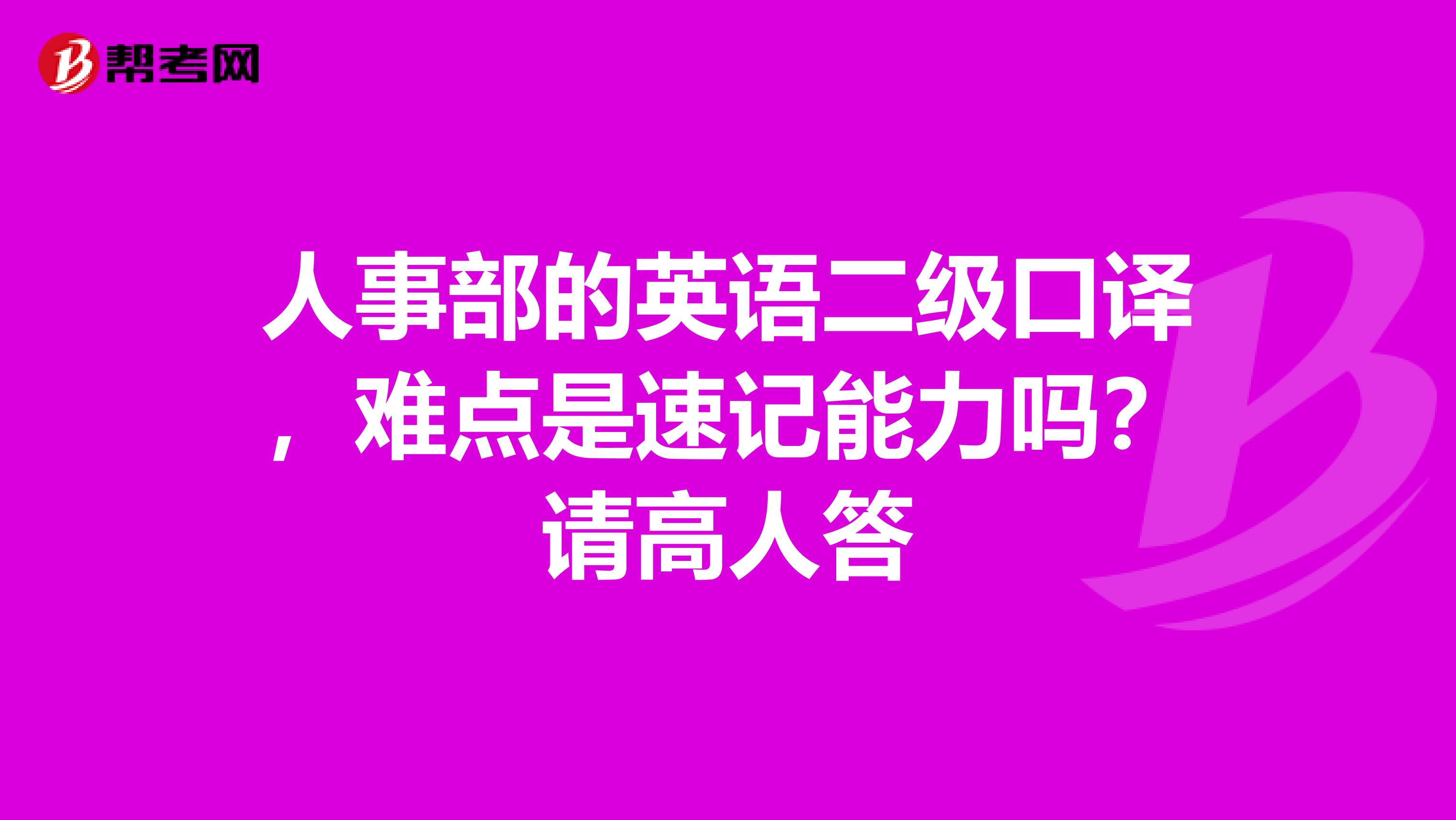 人事部的英语二级口译,难点是速记能力吗?请高人答