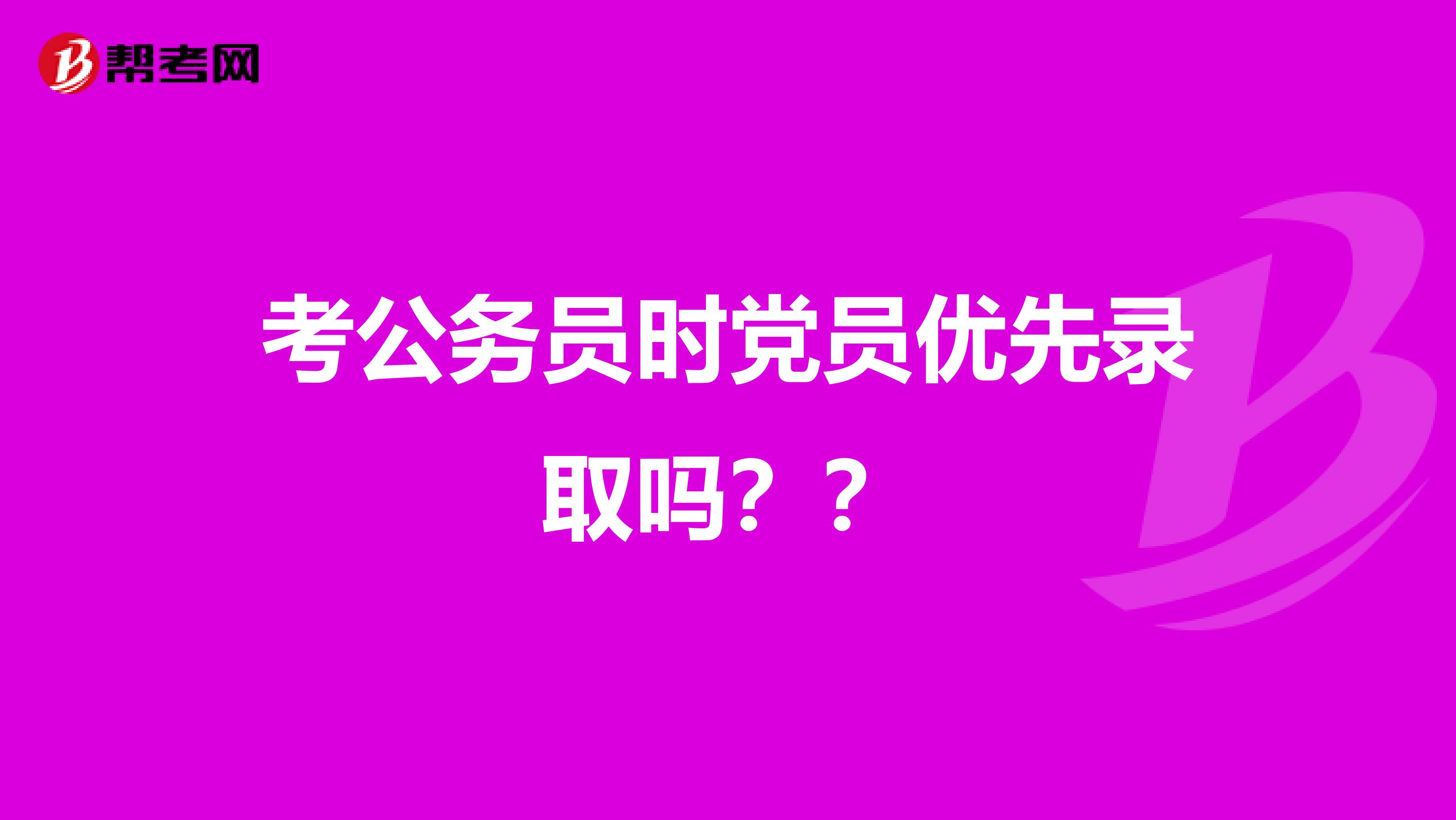 考公务员时党员优先录取吗？？