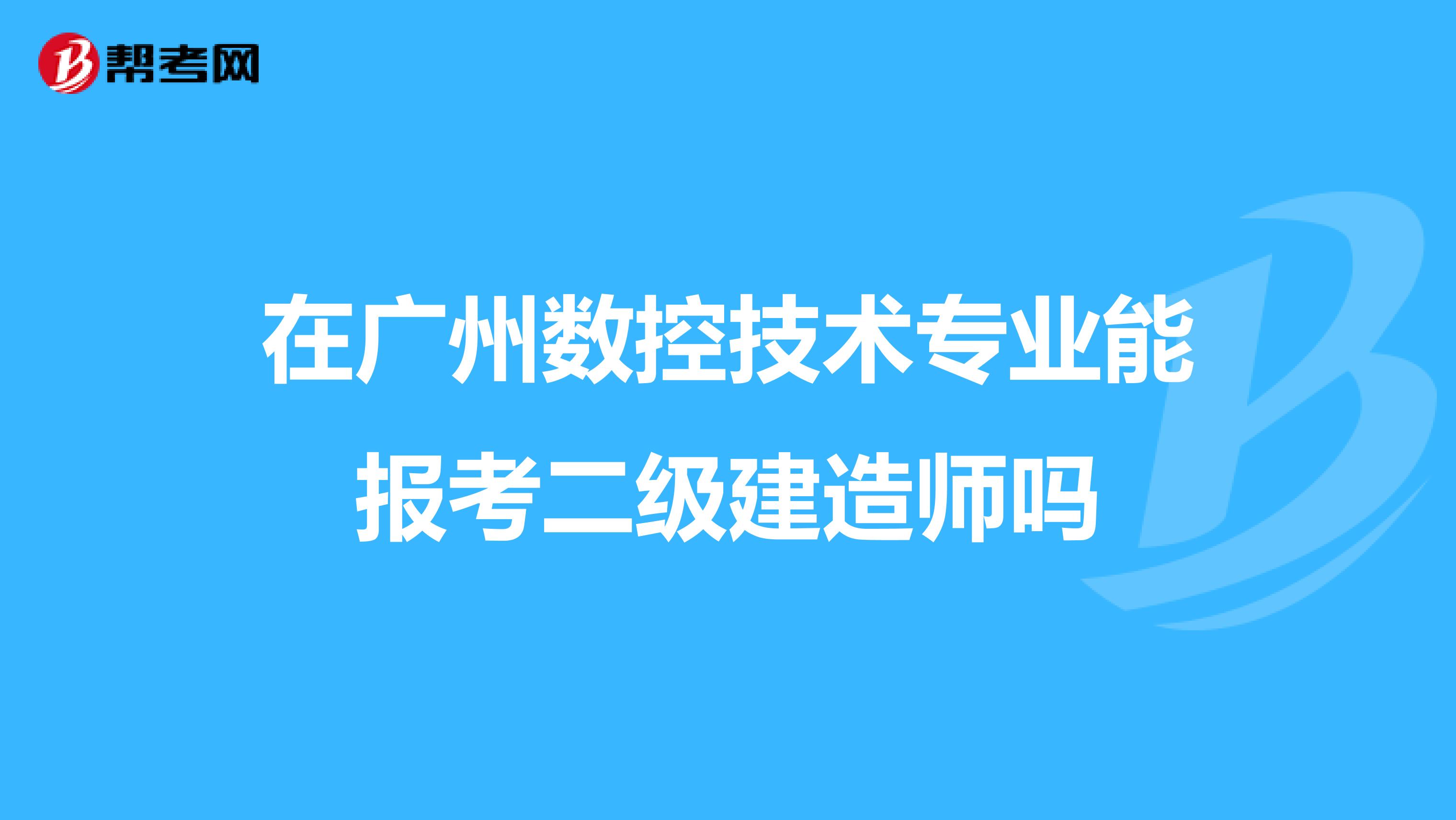 在广州数控技术专业能报考二级建造师吗
