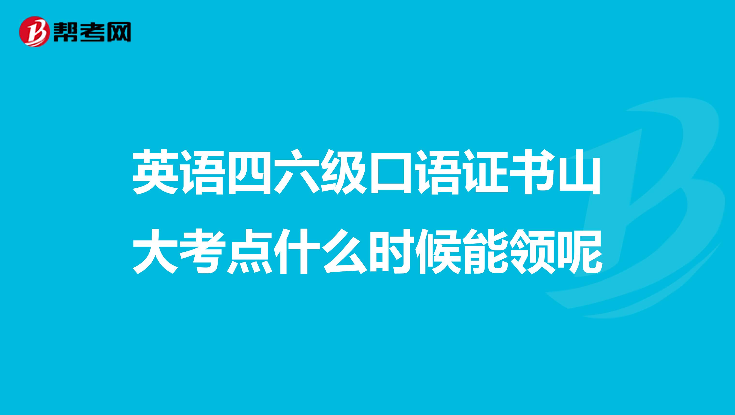 英语四六级口语证书山大考点什么时候能领呢